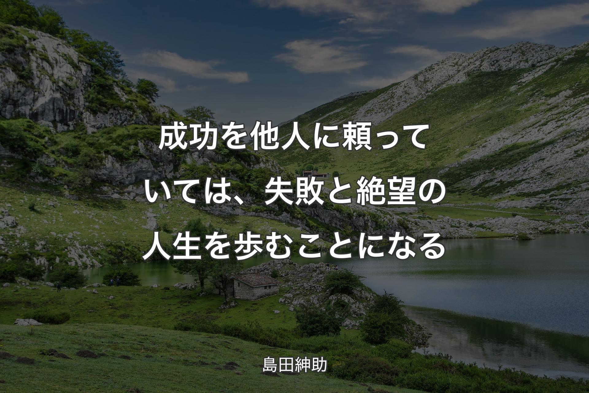 成功を他人に頼っていては、失敗と絶望の人生を歩むことになる - 島田紳助