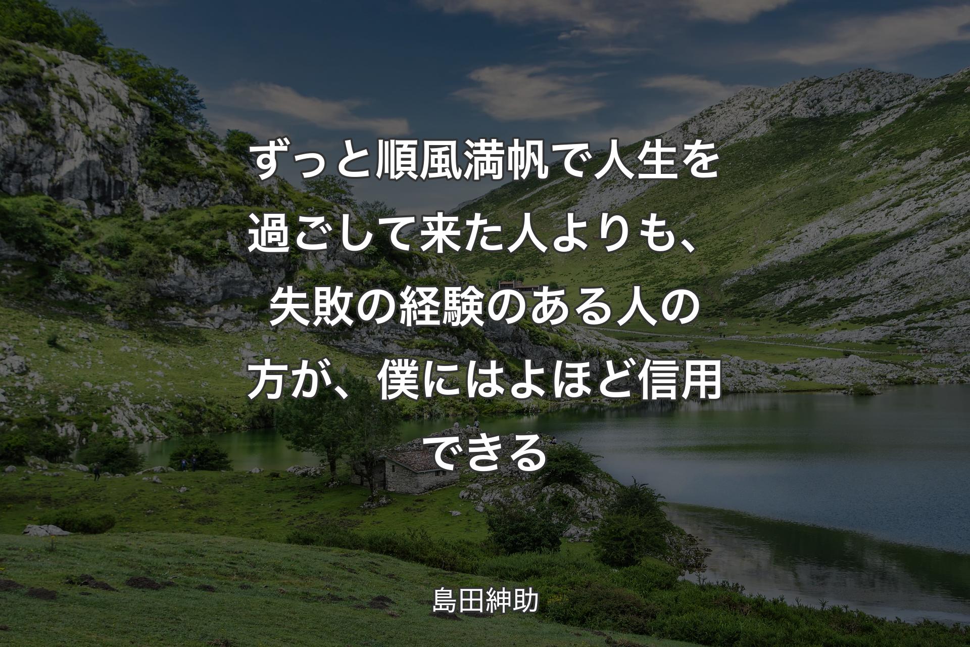 【背景1】ずっと順風満帆で人生を過ごして来た人よりも、失敗の経験のある人の方が、僕にはよほど信用できる - 島田紳助