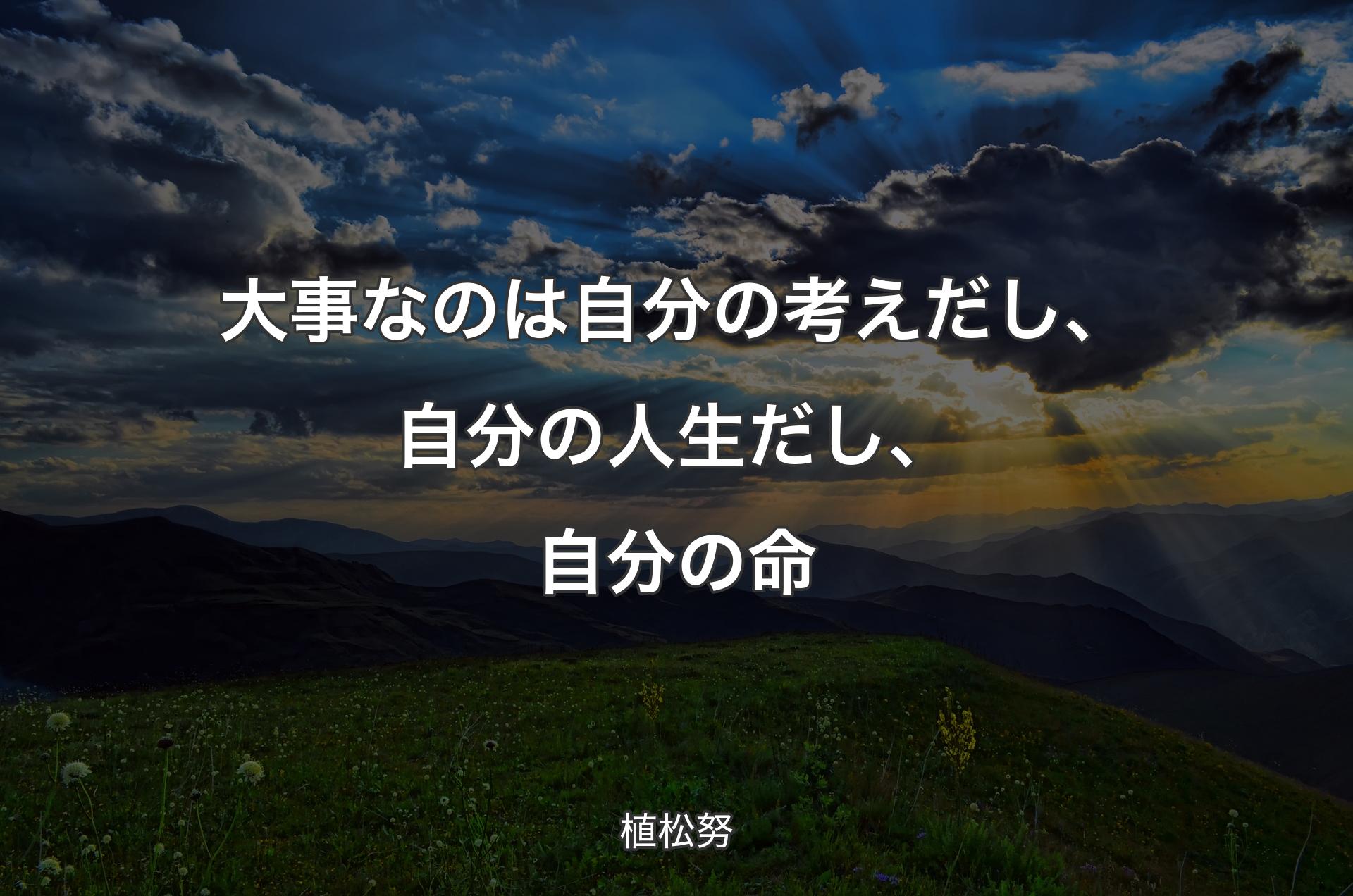 大事なのは自分の考えだし、自分の人生だし、自分の命 - 植松努