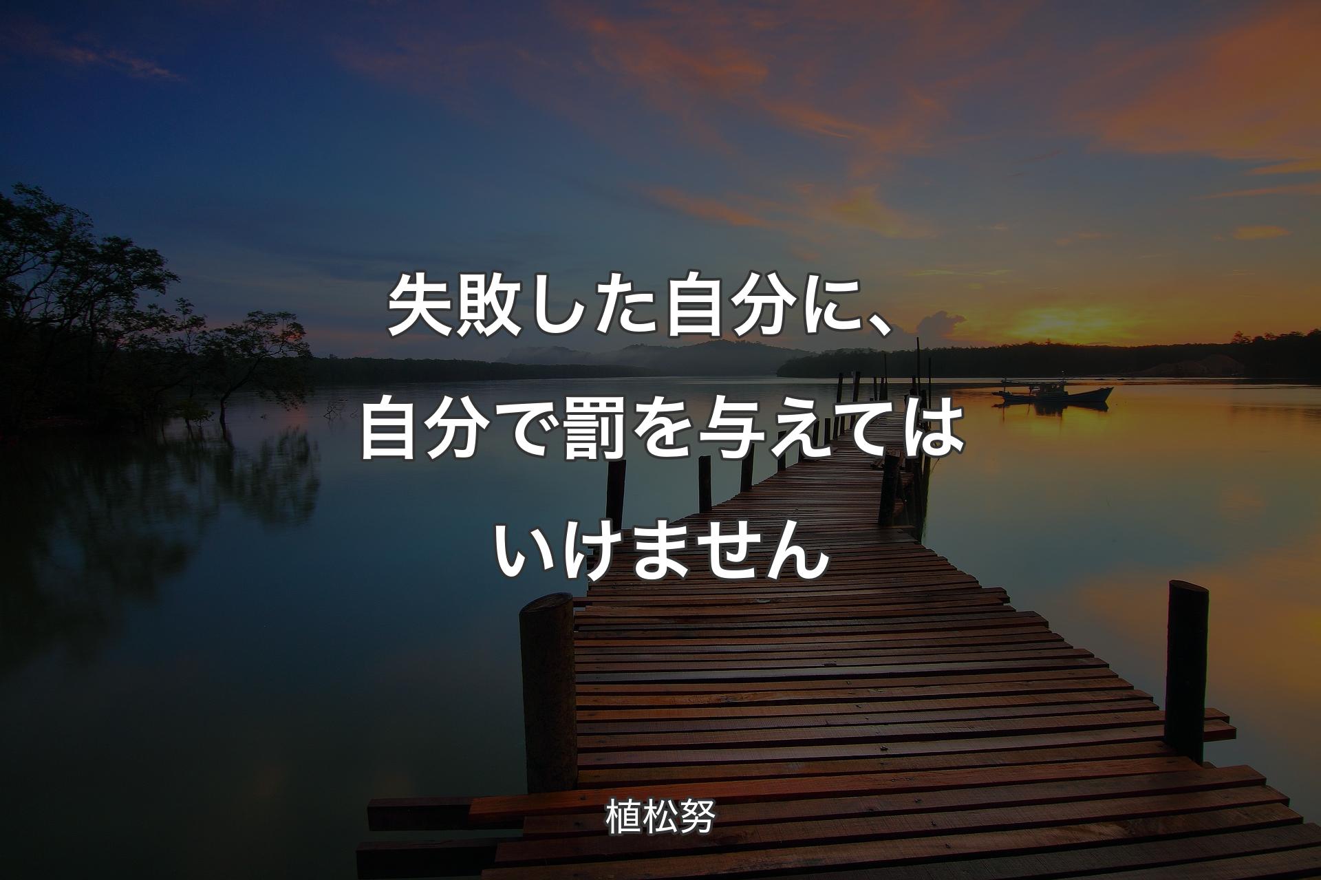 失敗した自分に、自分で罰を与えてはいけません - 植松努