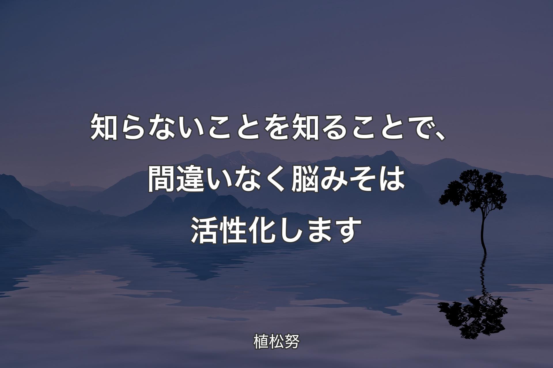 知らないことを知ることで、間違いなく脳みそは活性化します - 植松努