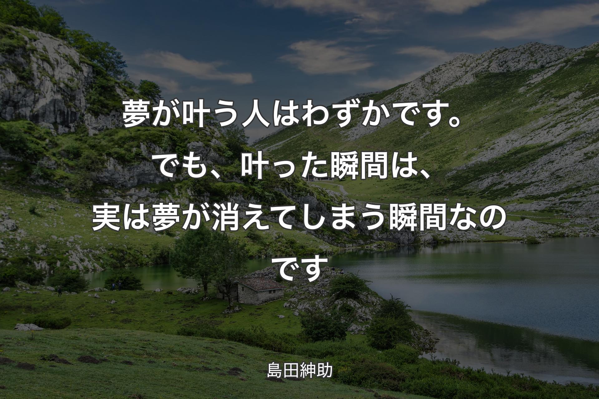 夢が叶う人はわずかです。でも、叶った瞬間は、実は夢が消えてしまう瞬間なのです - 島田紳助