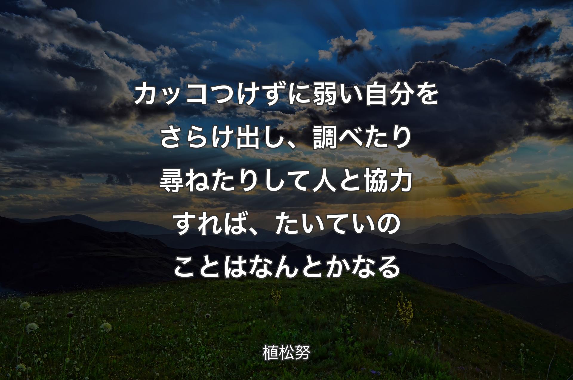 カッコつけずに弱い自分をさらけ出し、調べたり尋ねたりして人と協力すれば、たいていのことはなんとかなる - 植松努