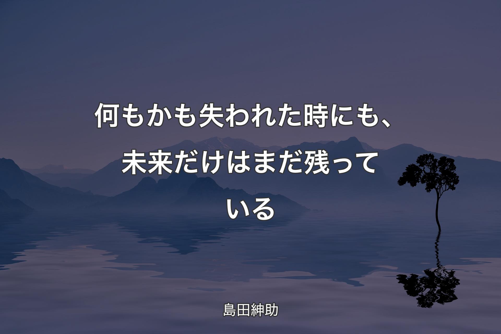 【背景4】何もかも失われた時にも、未来だけはまだ残っている - 島田紳助