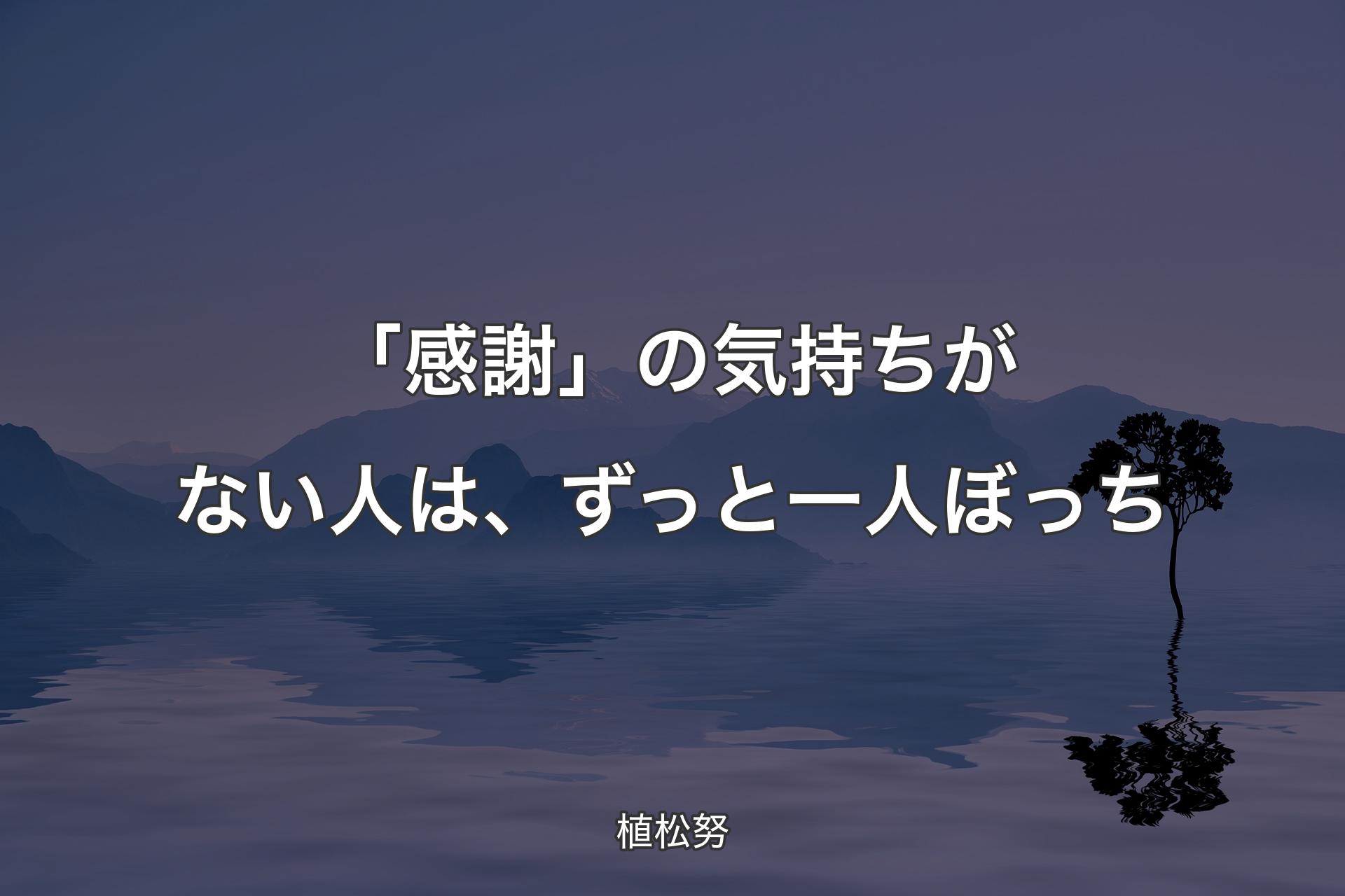 【背景4】「感謝」の気持ちがない人は、ずっと一人ぼっち - 植松努