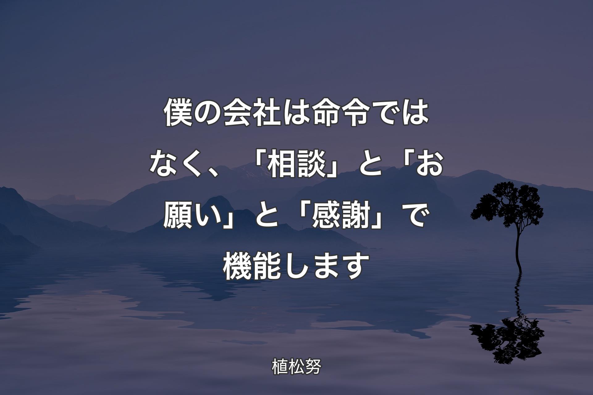 【背景4】僕の会社は命令ではなく、「相談」と「お願い」と「感謝」で機能します - 植松努