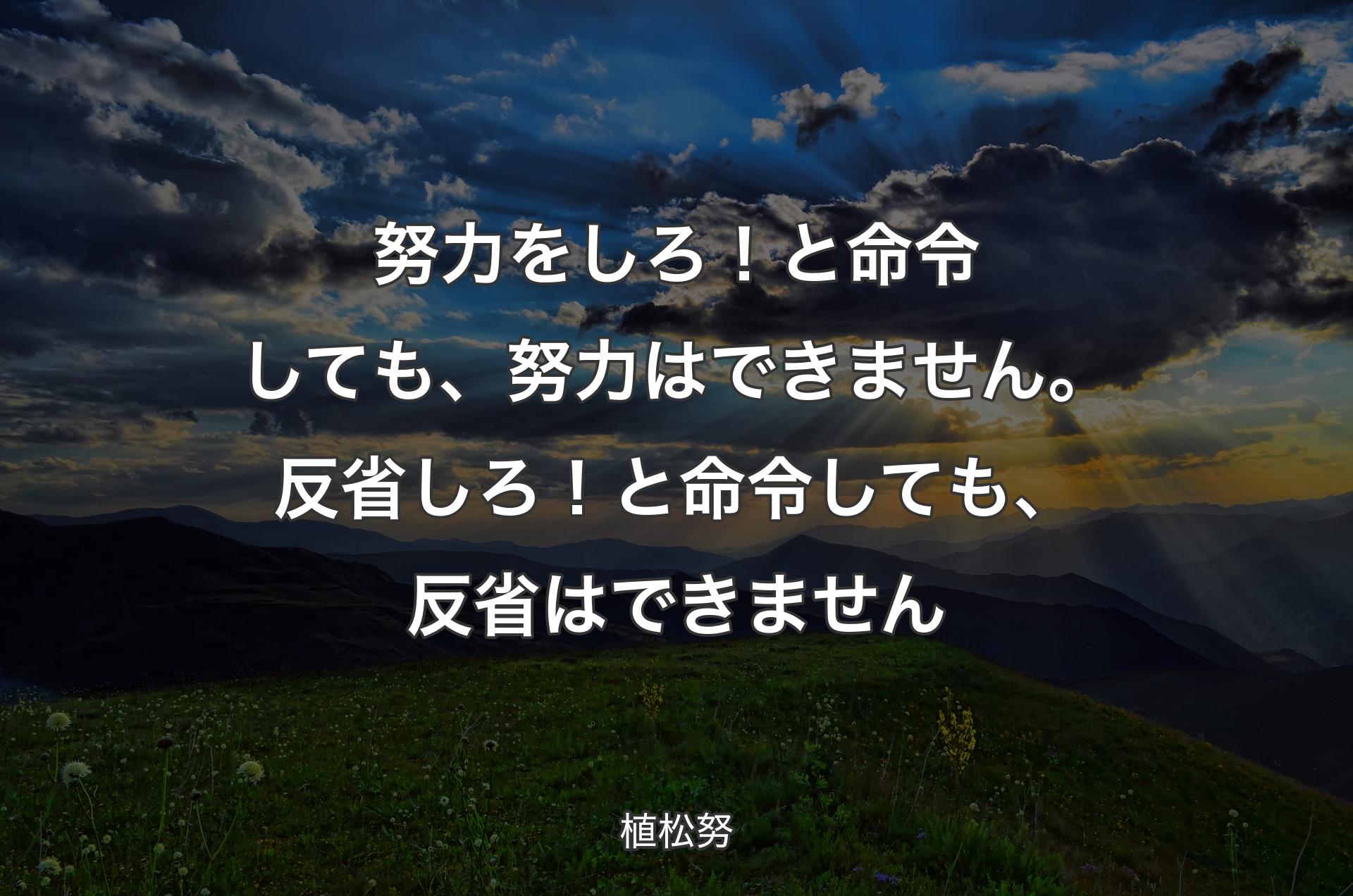 努力をしろ！と命令しても、努力はできません。反省しろ！と命令しても、反省はできません - 植松努