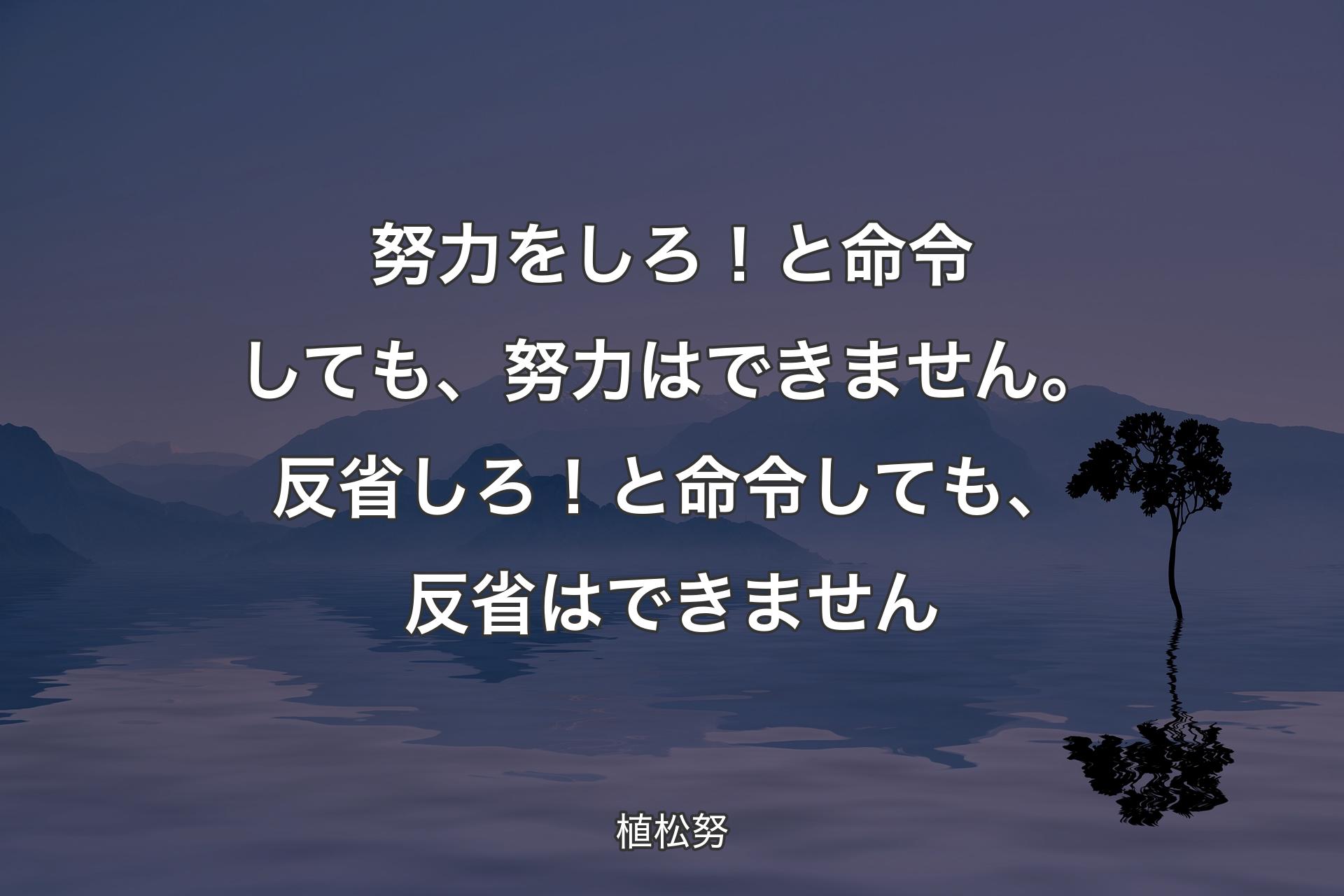 【背景4】努力をしろ！と命令しても、努力はできません。反省しろ！と命令しても、反省はできません - 植松努