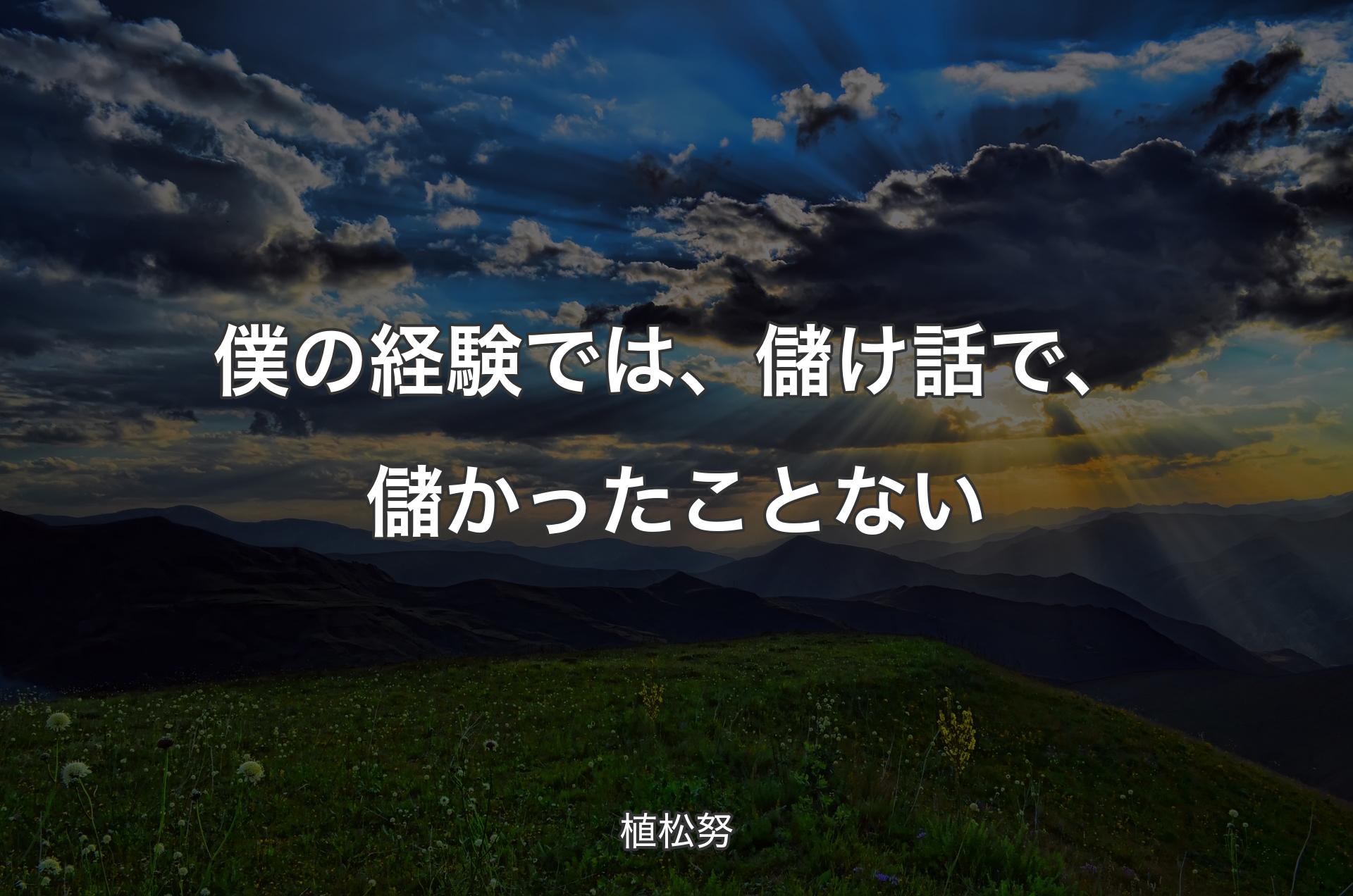 僕の経験では、儲け話で、儲かったことない - 植松努