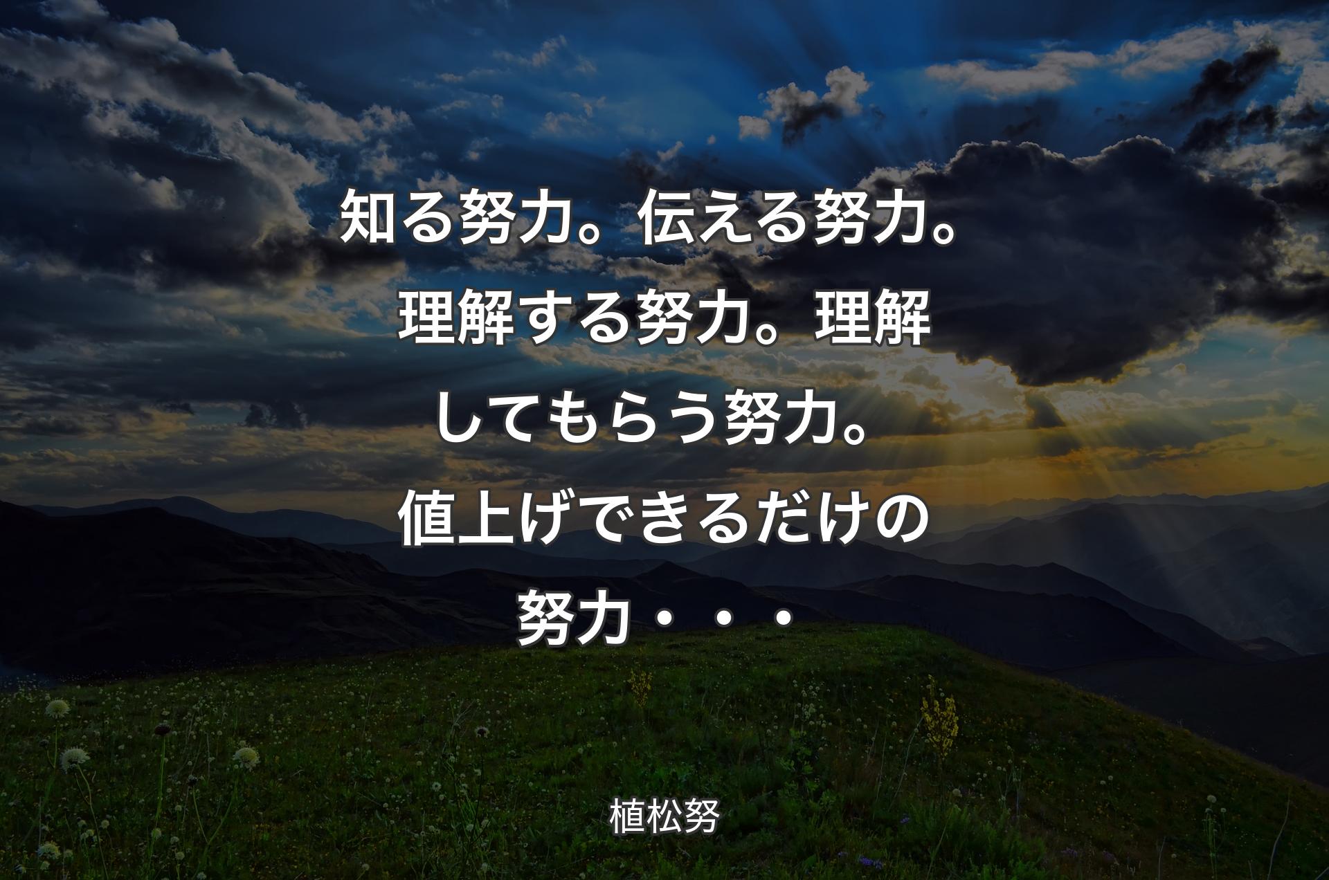 知る努力。伝える努力。理解する努力。理解してもらう努力。値上げできるだけの努力・・・ - 植松努