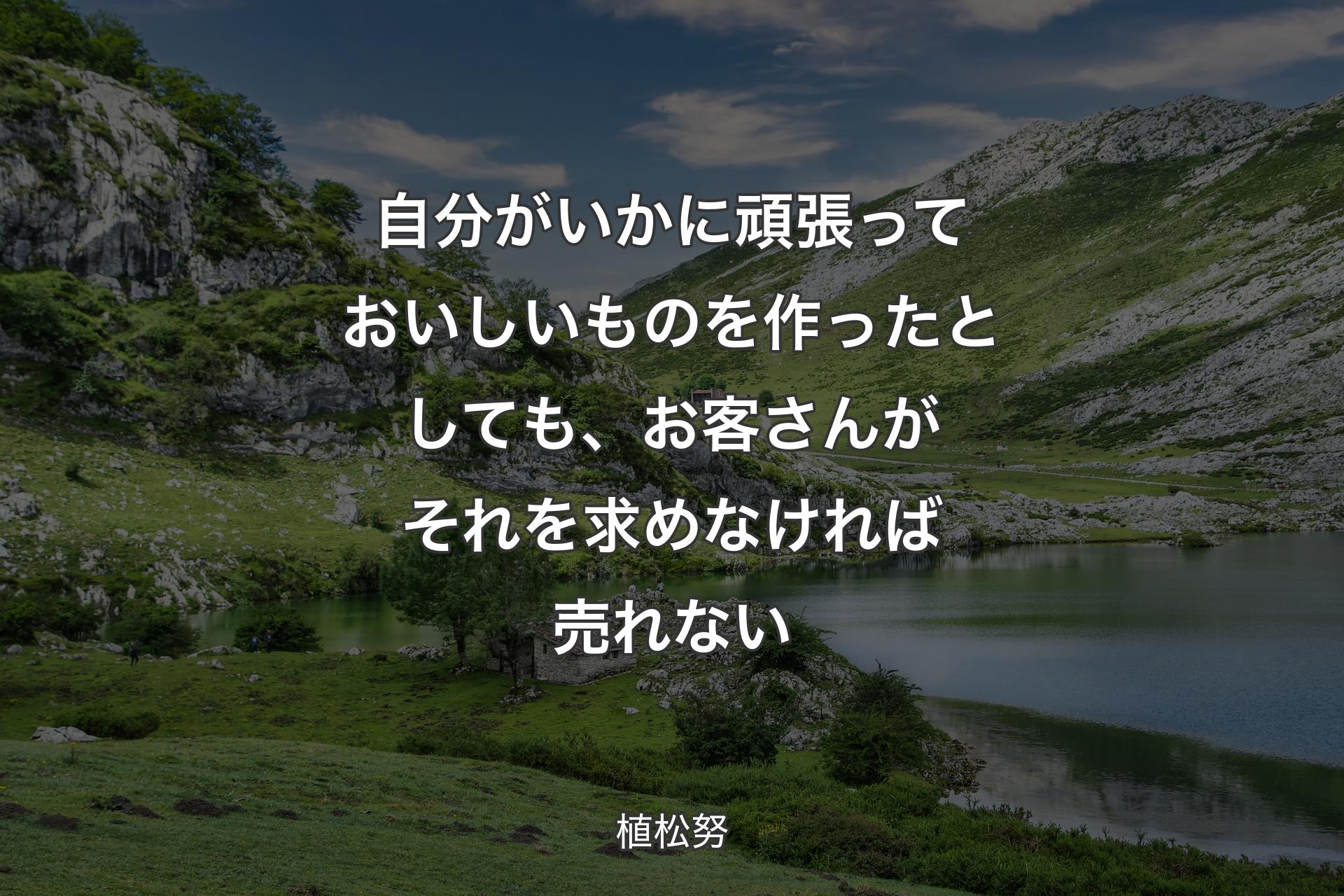 自分がいかに頑張っておいしいものを作ったとしても、お客さんがそれを求めなければ売れない - 植松努