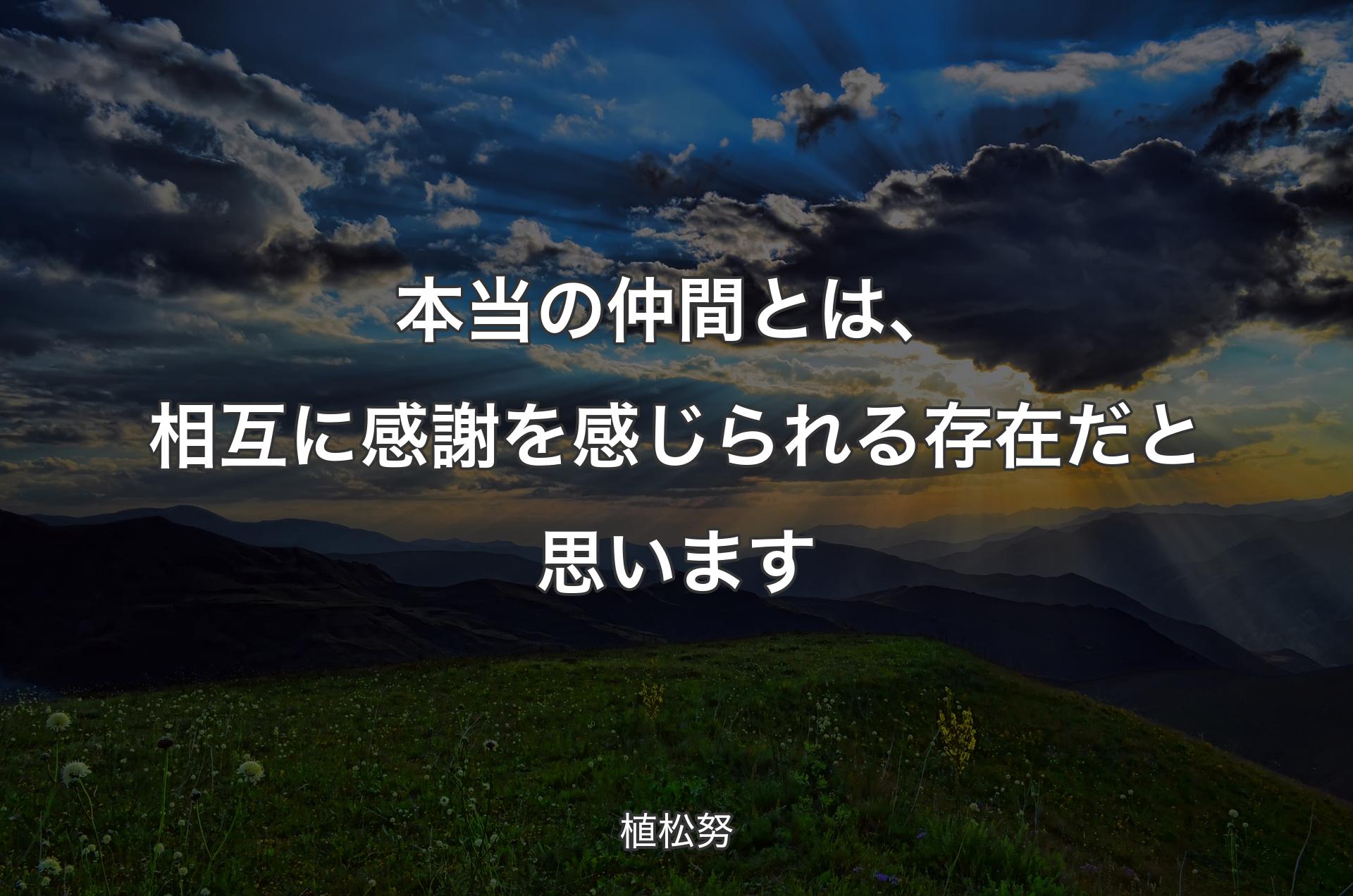 本当の仲間とは、相互に感謝を感じられる存在だと思います - 植松努