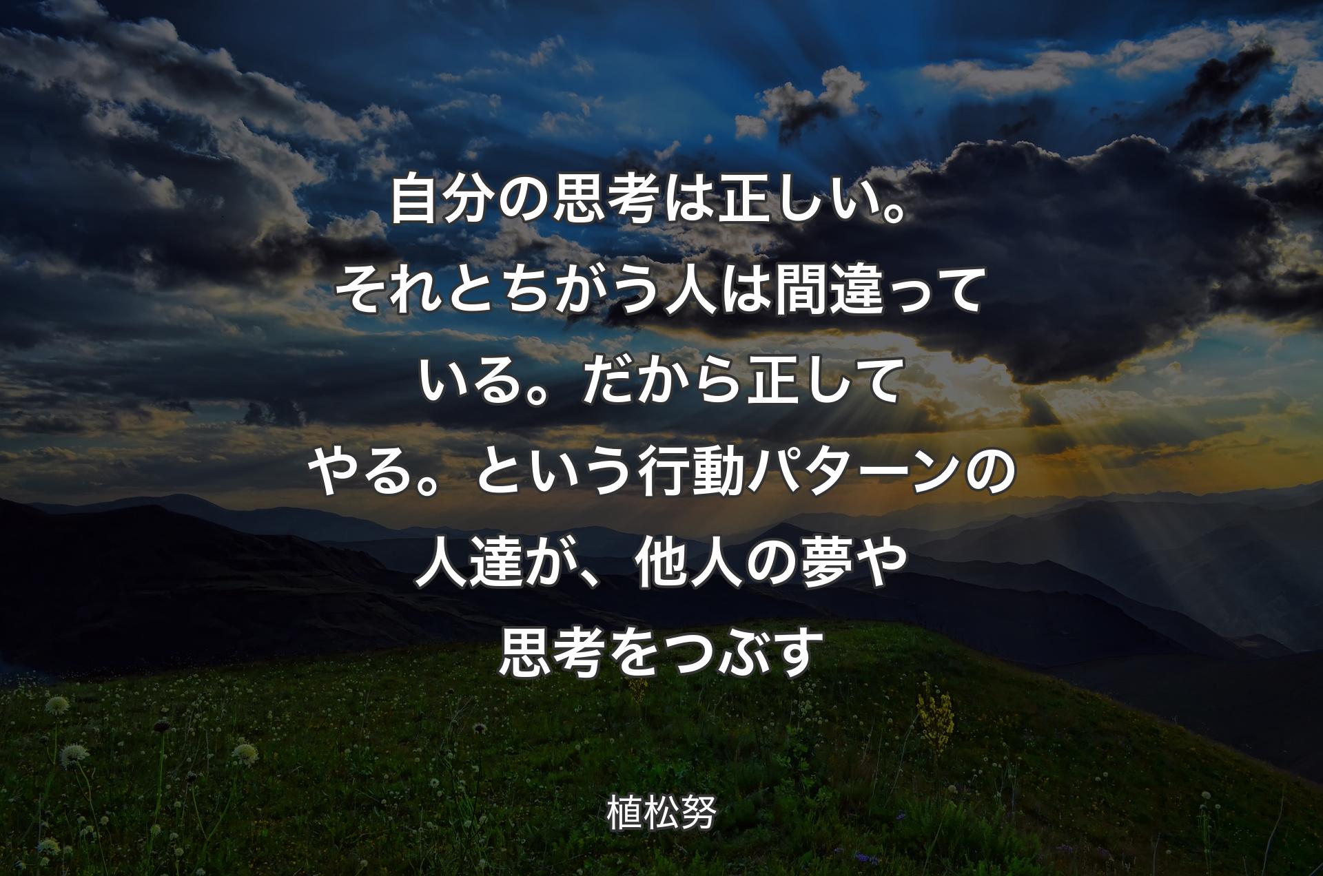 自分の思考は正しい。それとちがう人は間違っている。だから正してやる。という行動パターンの人達が��、他人の夢や思考をつぶす - 植松努