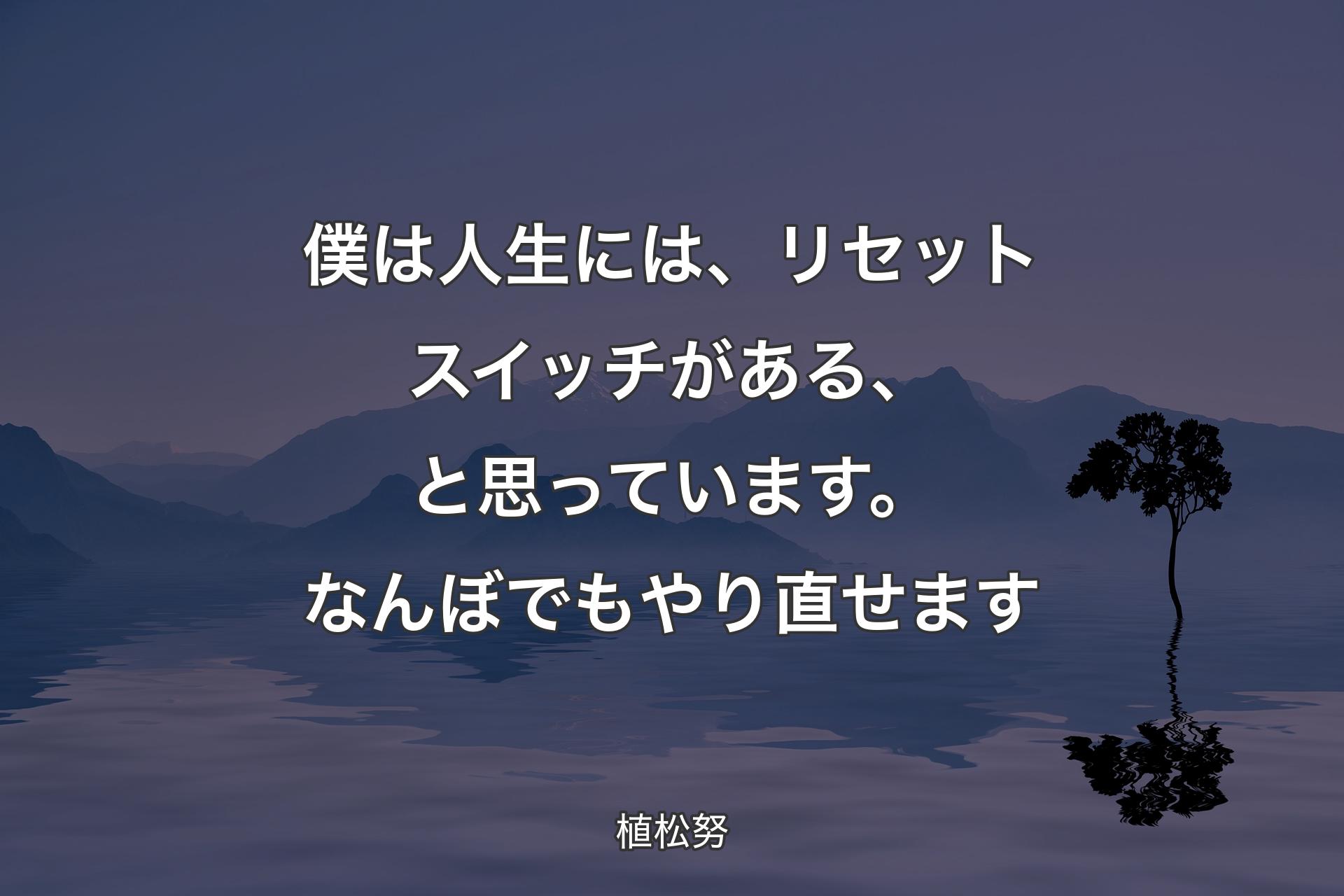 【背景4】僕は人生には、リセットスイッチがある、と思っています。なんぼでもやり直せます - 植松努