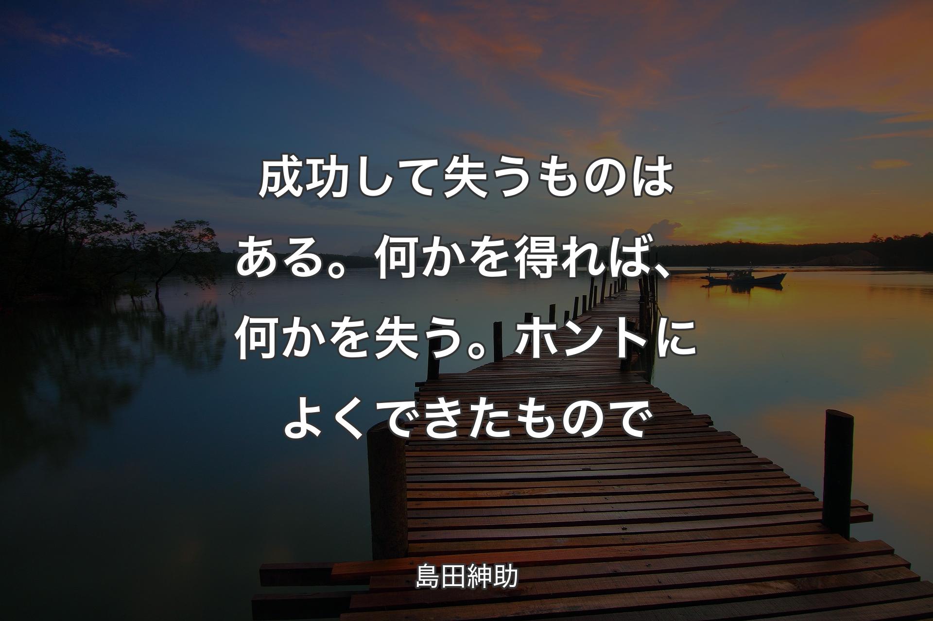 【背景3】成功して失うものはある。何かを得れば、何かを失う。ホントによくできたもので - 島田紳助