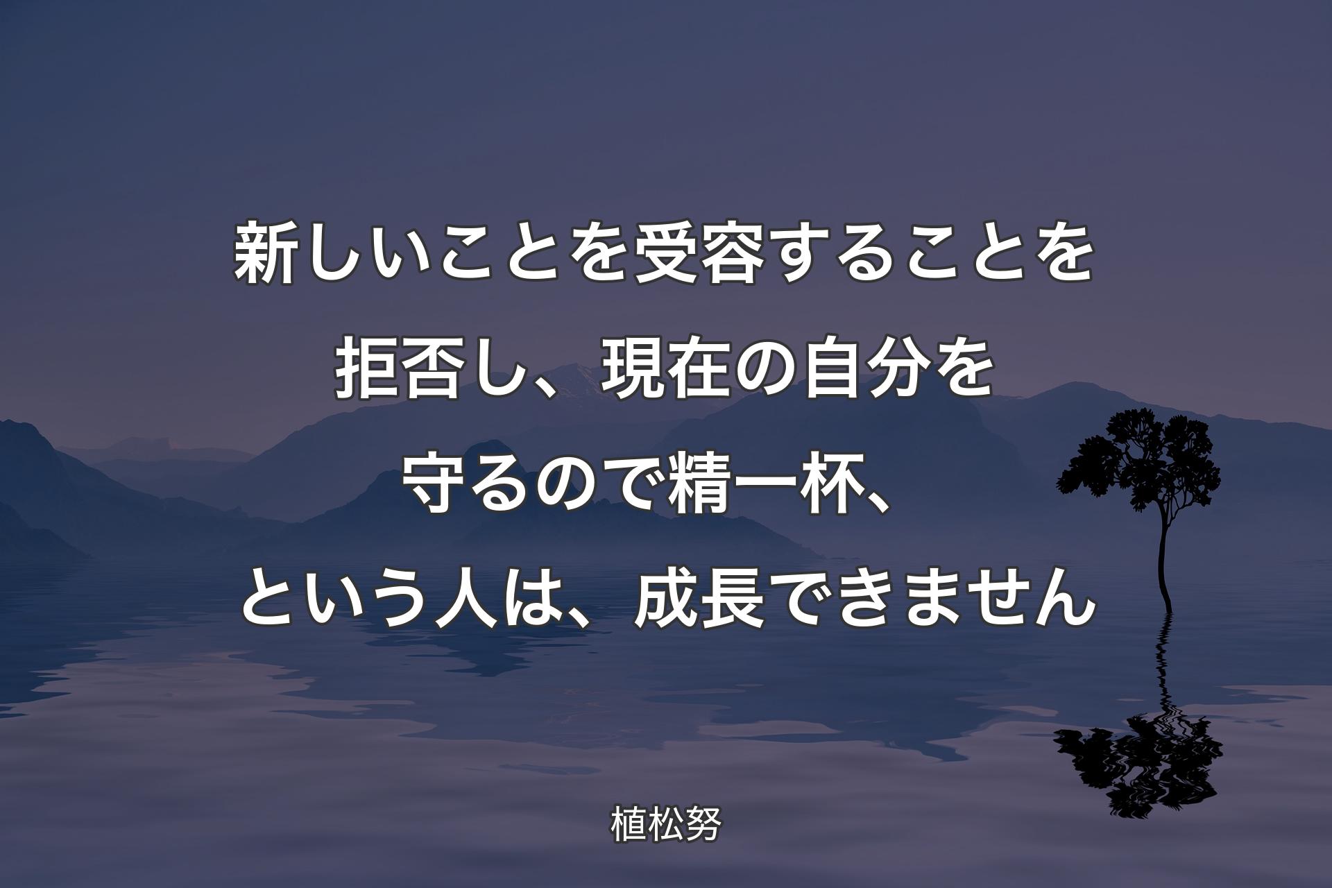 【背景4】新しいことを受容することを拒否し、現在の自分を守るので精一杯、という人は、成長できません - 植松努