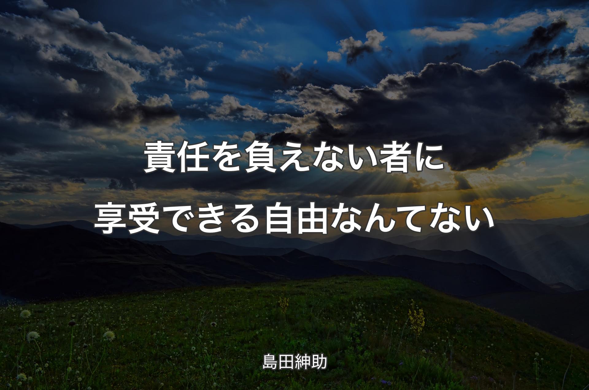 責任を負えない者に享受できる自由なんてない - 島田紳助