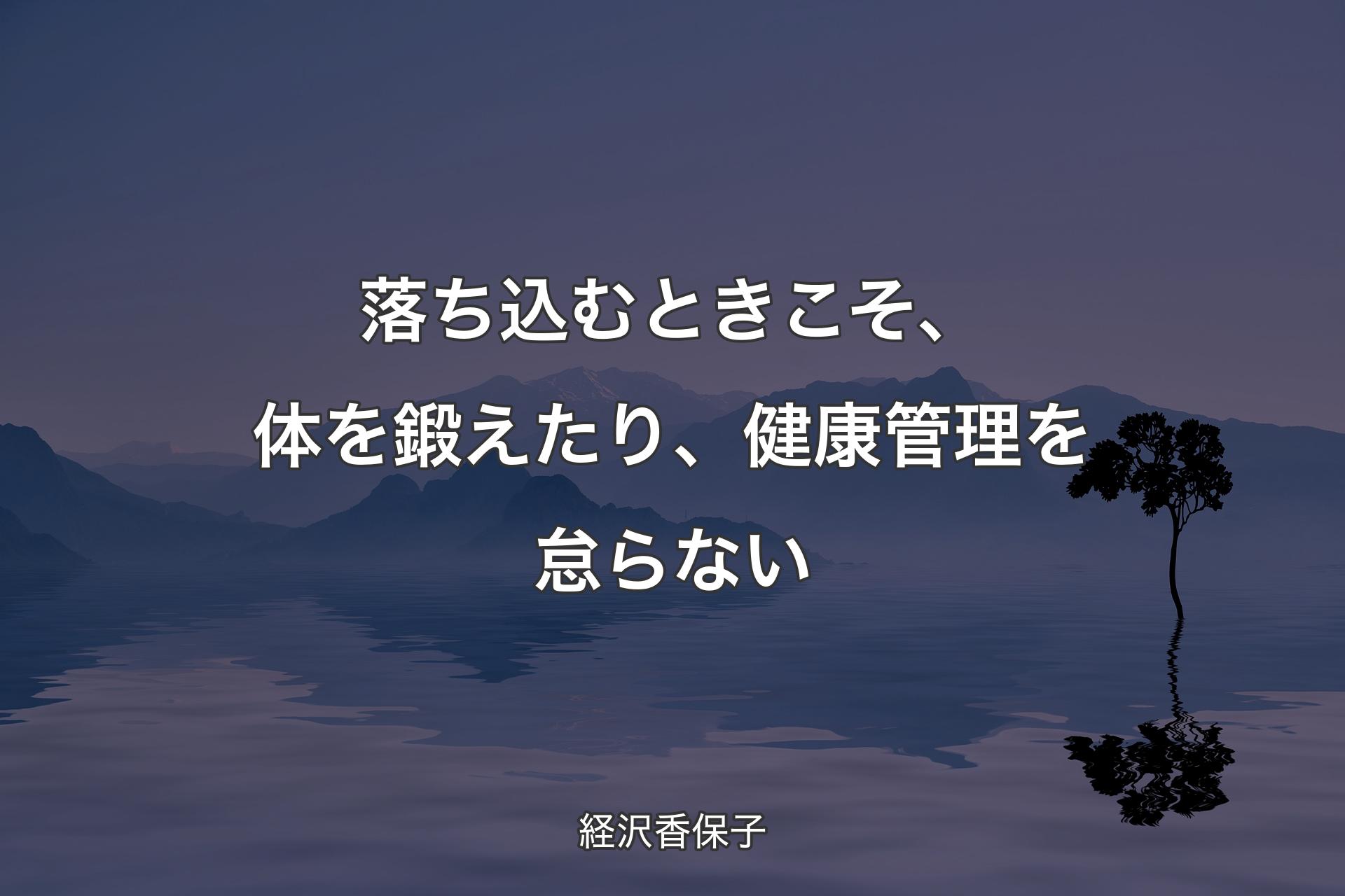 落ち込むときこそ、体を鍛えたり、健康管理を怠らない - 経沢香保子