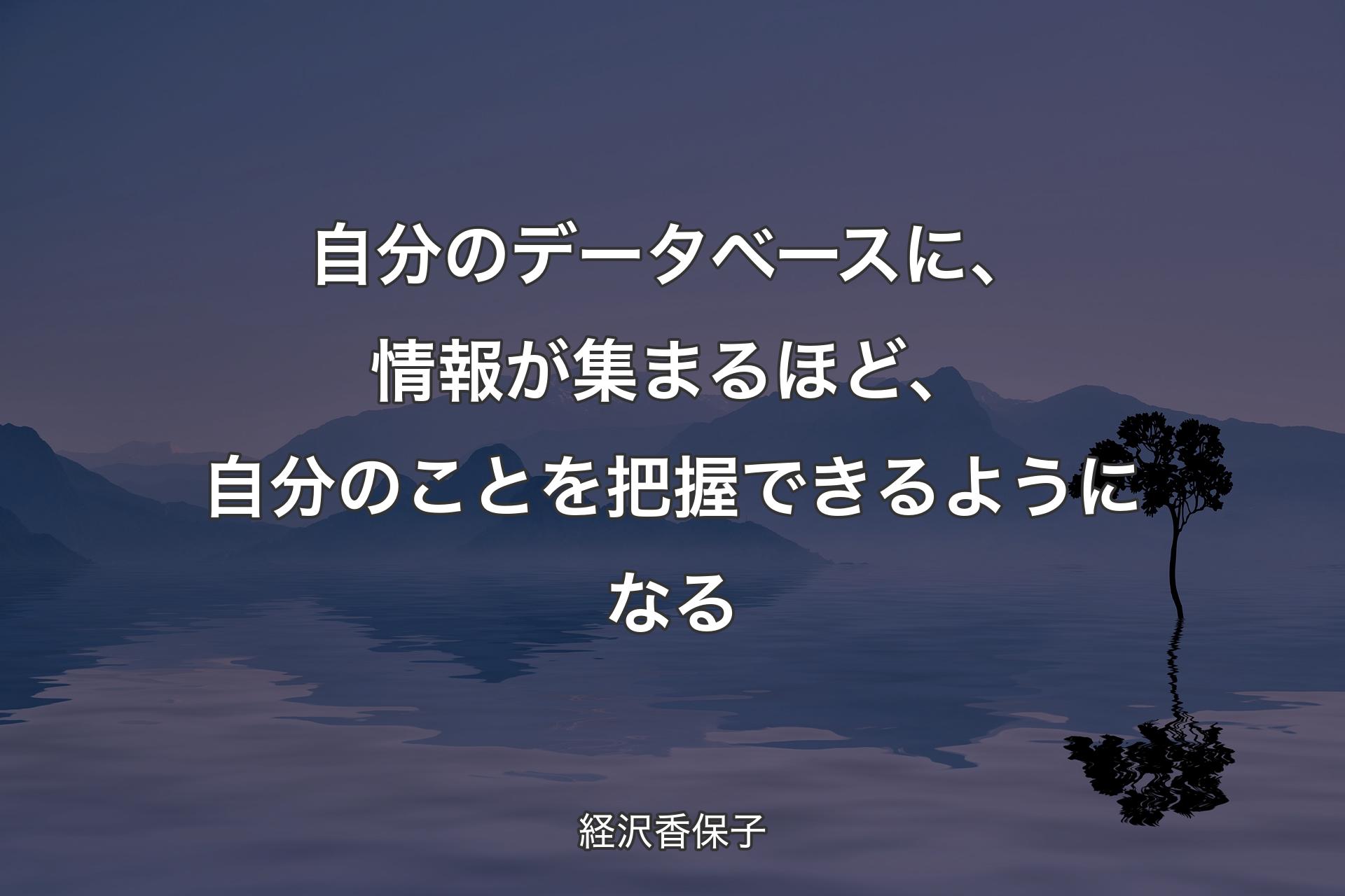 自分のデータベースに、情報が集まるほど、自分のことを把握できるようになる - 経沢香保子