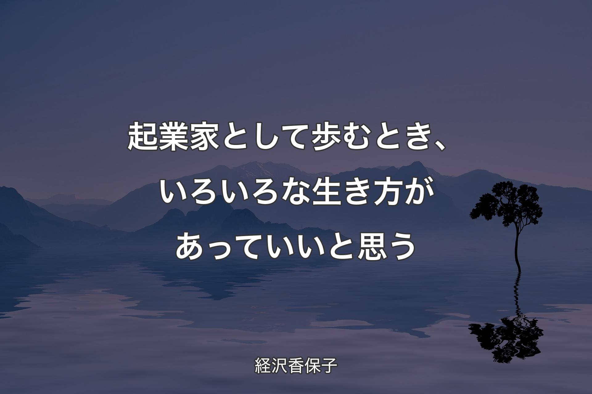 起業家として歩むとき、いろいろな生き方があっていいと思う - 経沢香保子