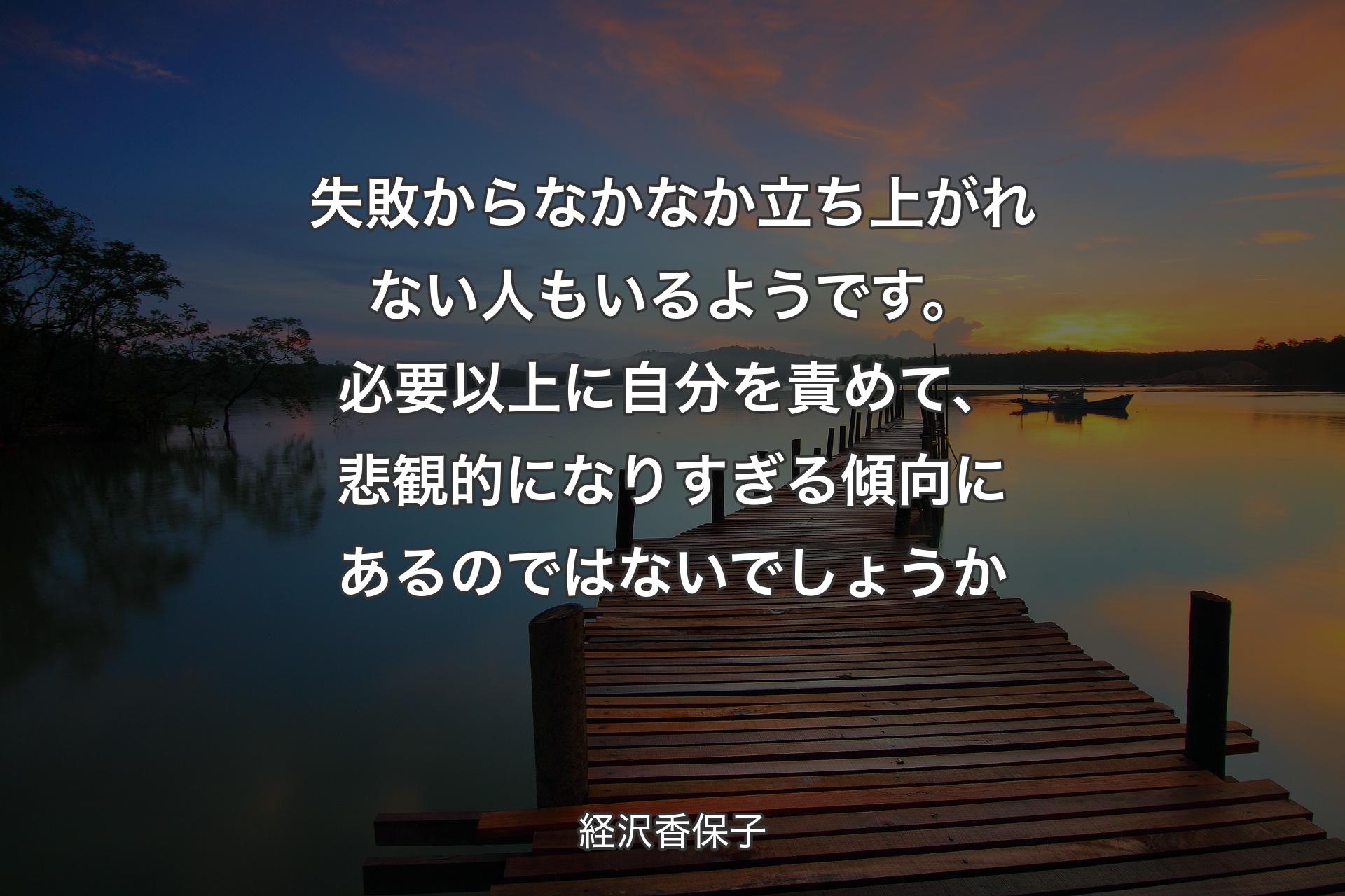 【背景3】失敗からなかなか立ち上がれない人もいるようです。必要以上に自分を責めて、悲観的になりすぎる傾向にあるのではないでしょうか - 経沢香保子