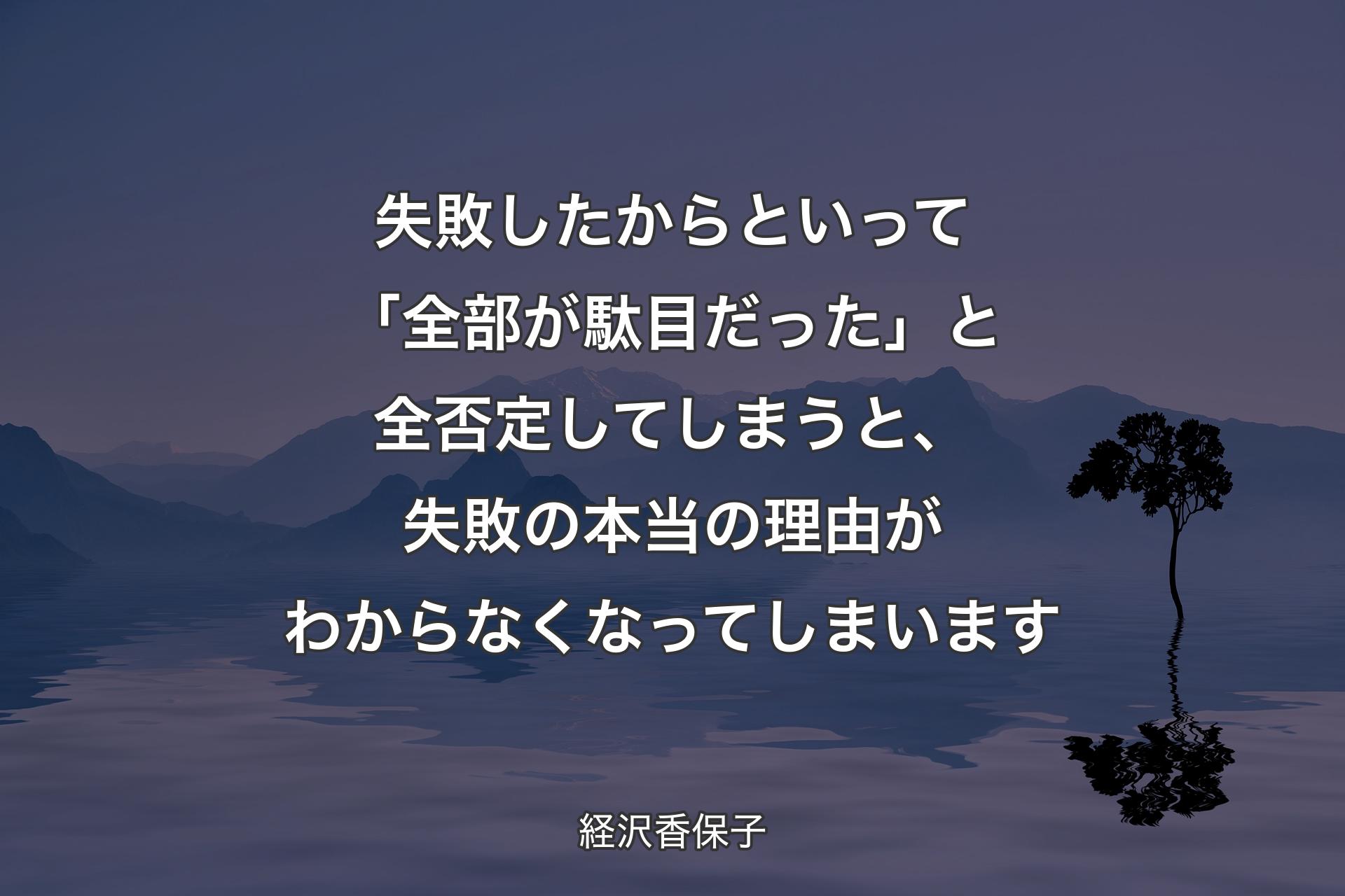 失敗したからといって「全部が駄目だった��」と全否定してしまうと、失敗の本当の理由がわからなくなってしまいます - 経沢香保子