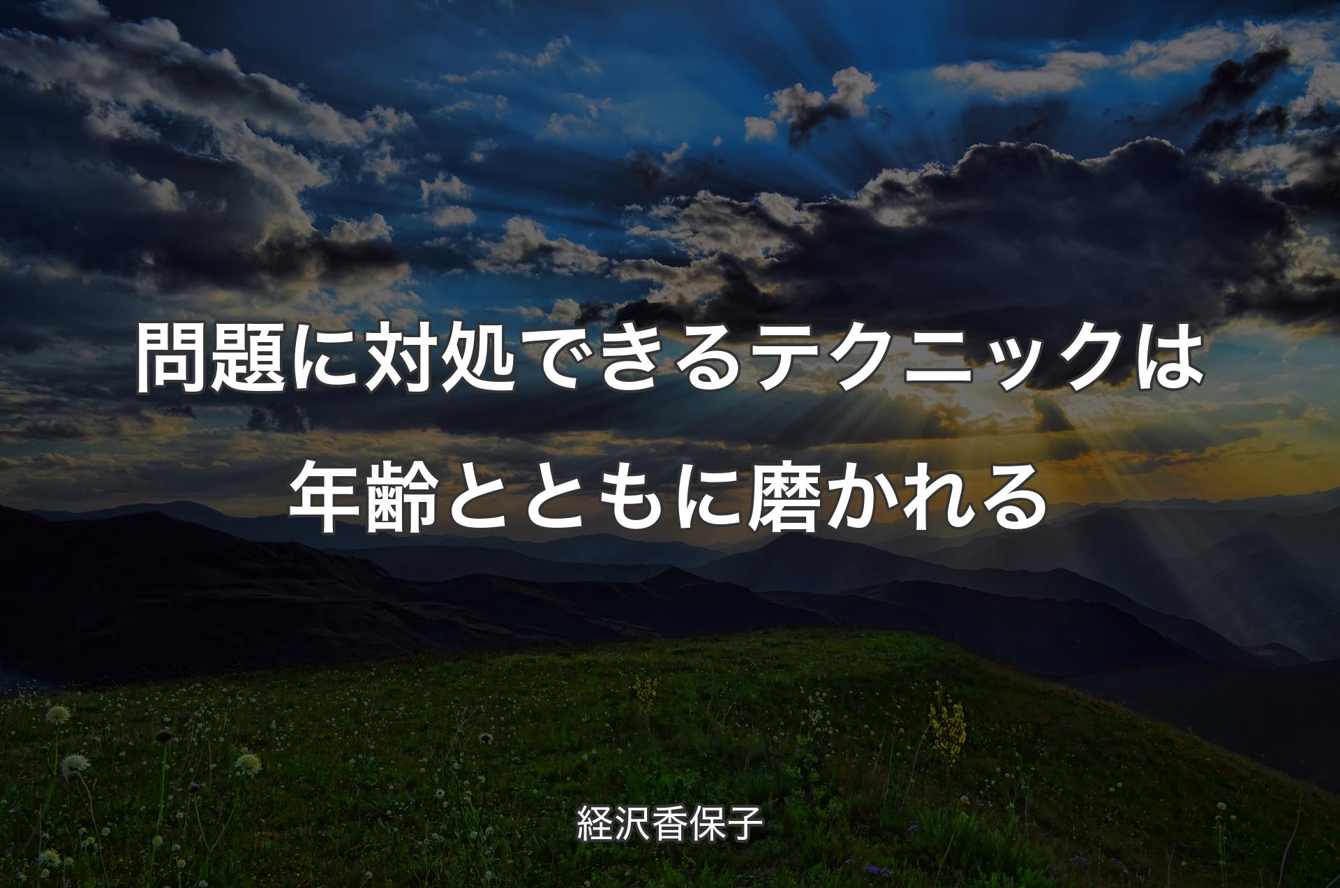 問題に対処できるテクニックは年齢とともに磨かれる - 経沢香保子