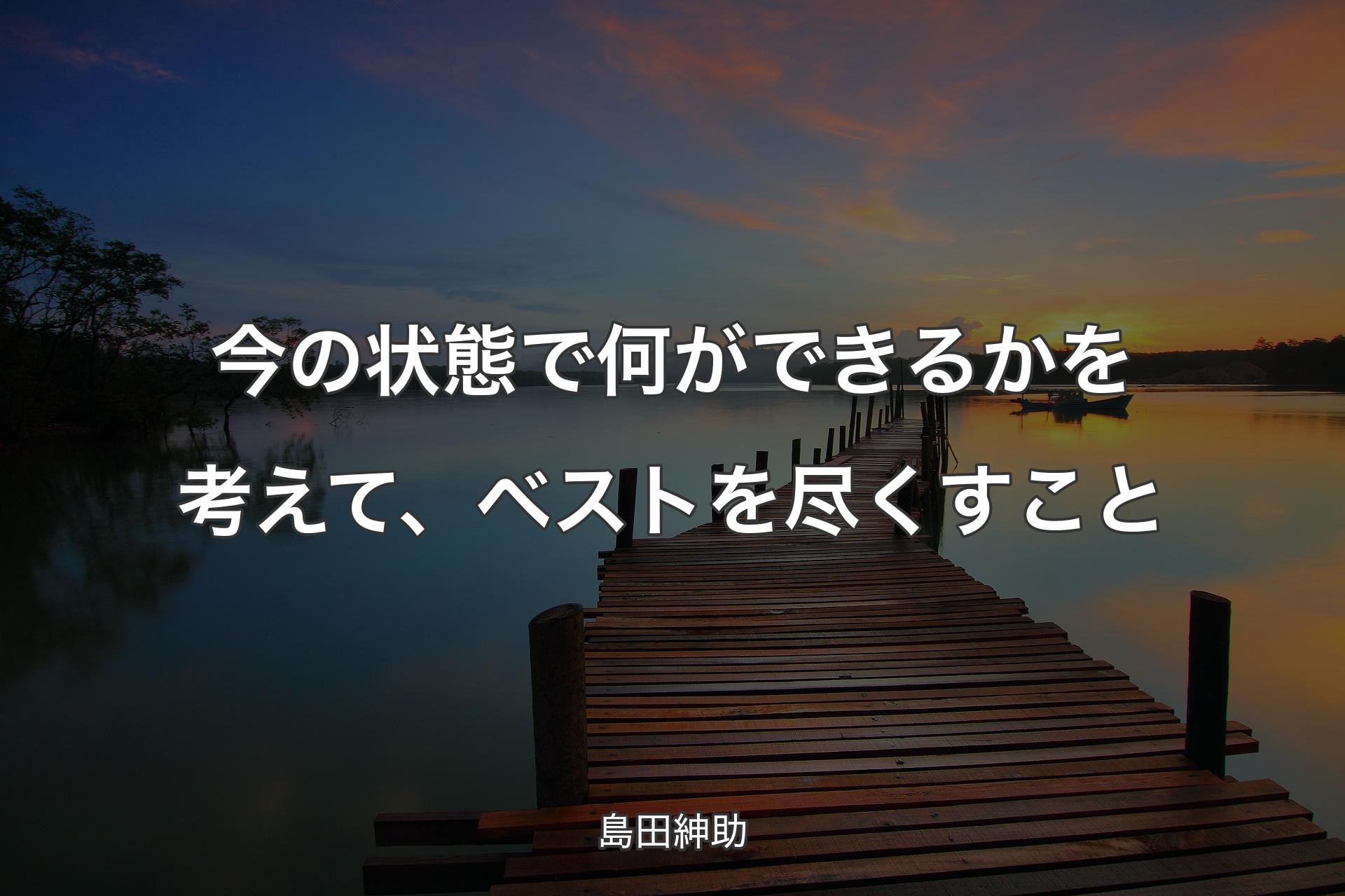 今の状態で何ができるかを考えて、ベストを尽くすこと - 島田紳助