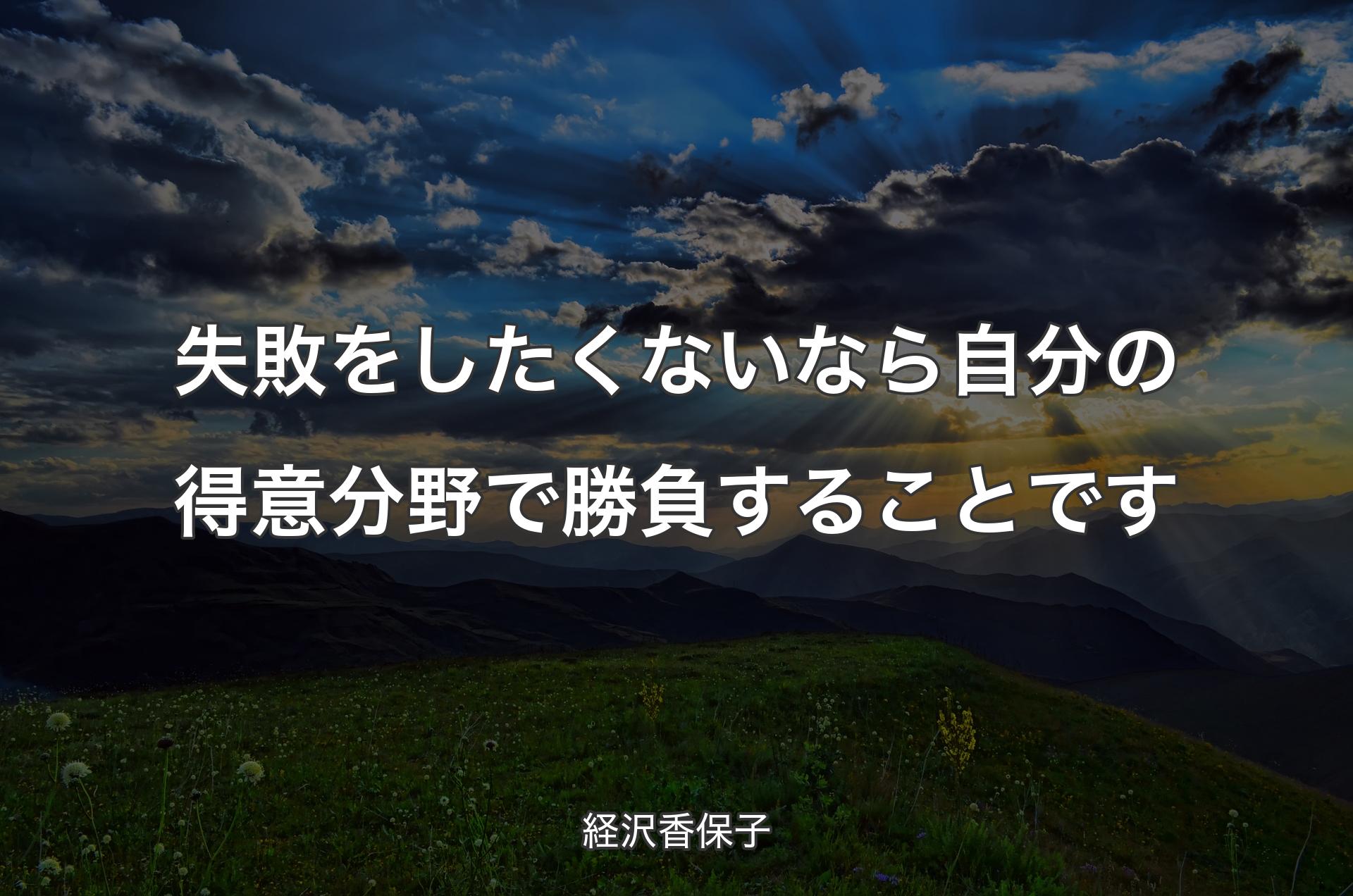 失敗をしたくないなら自分の得意分野で勝負することです - 経沢香保子