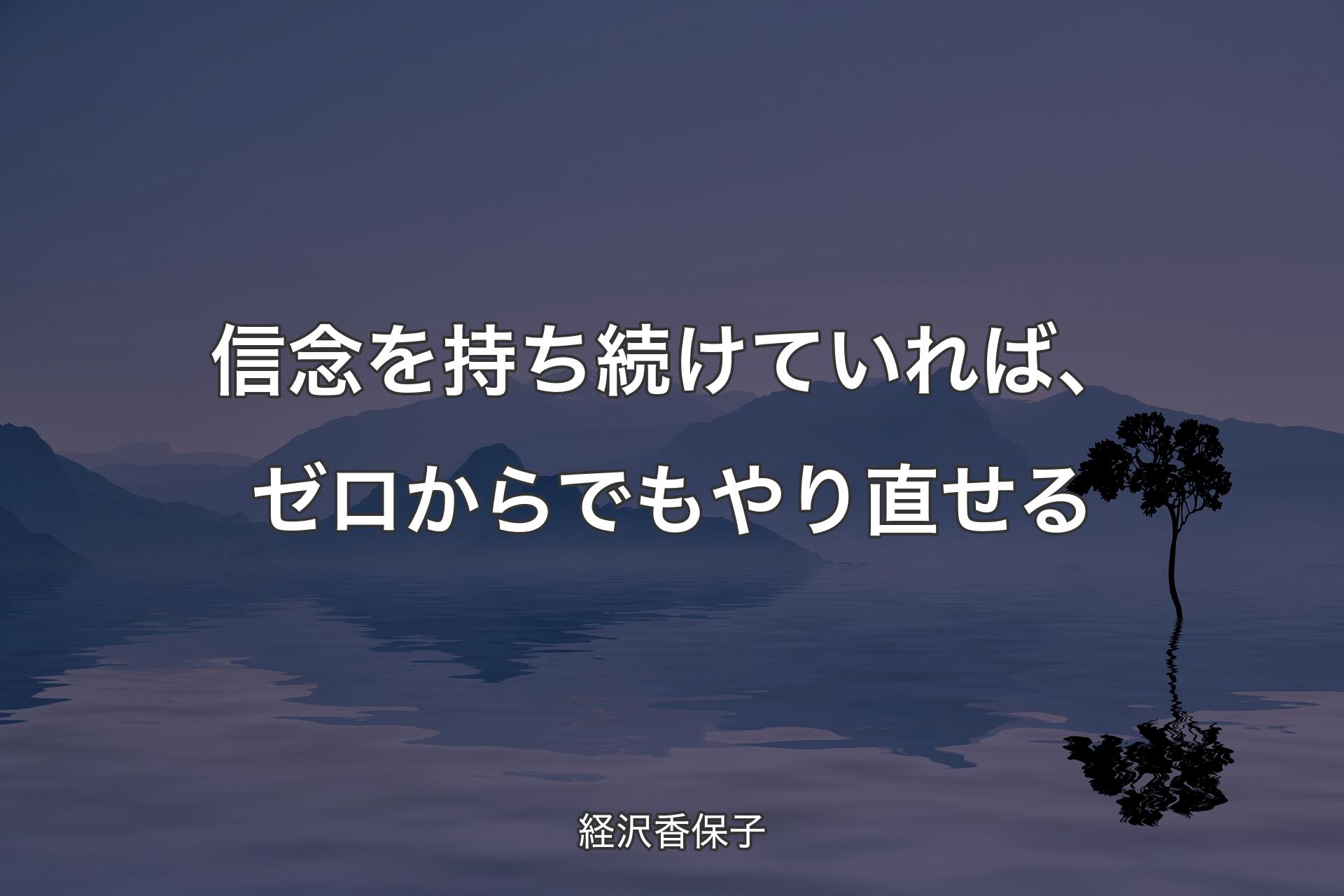 信念を持ち続けていれば、ゼロからでもやり直せる - 経沢香保子