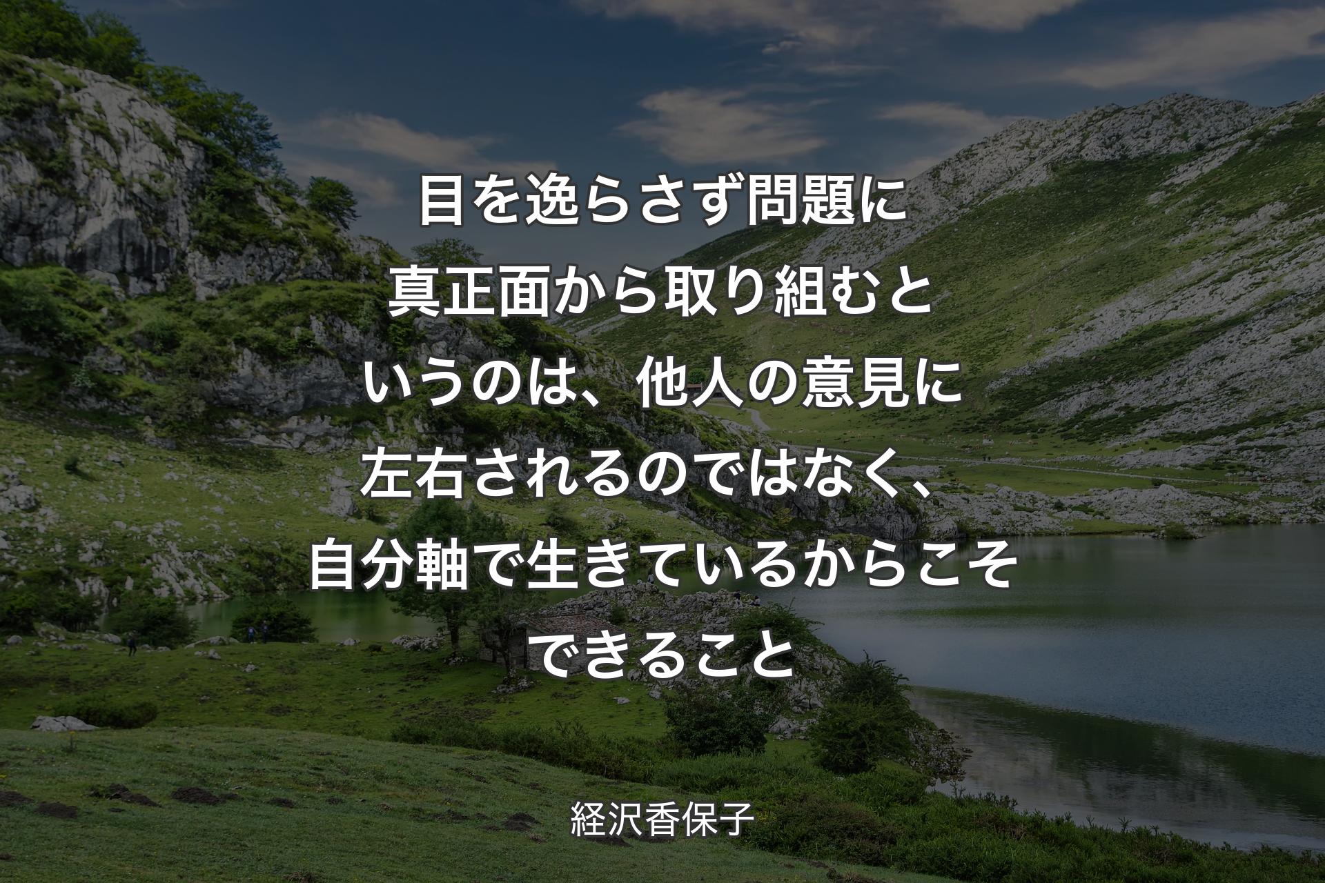 【背景1】目を逸らさず問題に真正面から取り組むというのは、他人の意見に左右されるのではなく、自分軸で生きているからこそできること - 経沢香保子