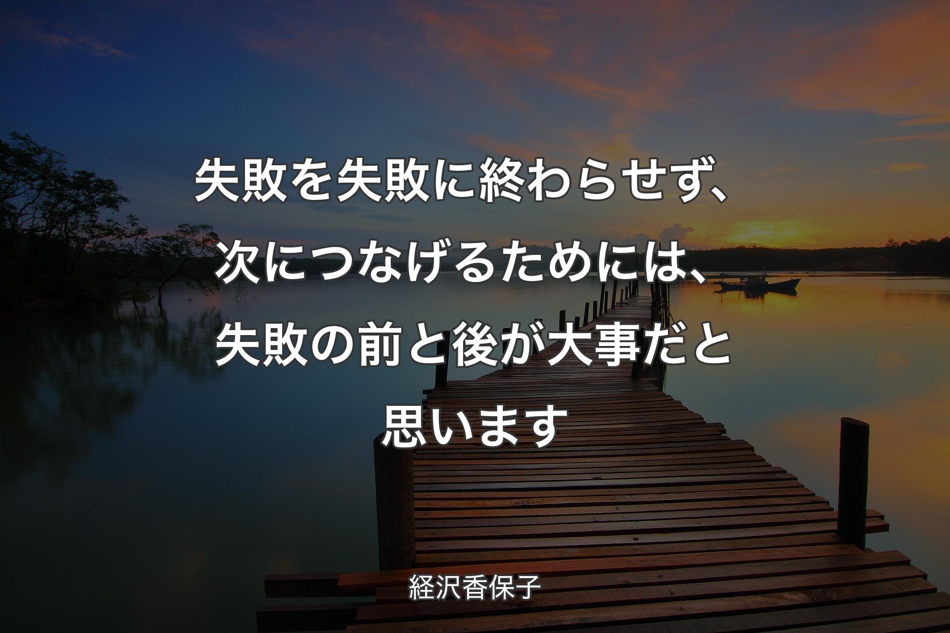 失敗を失敗に終わらせず、次につなげるためには、失敗の前と後が大事だと思います - 経沢香保子