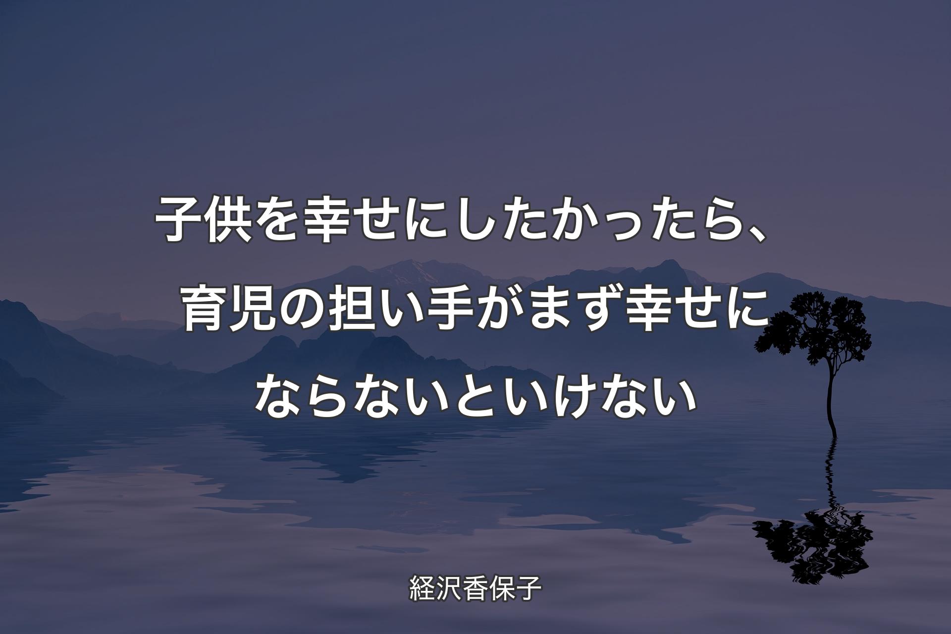 子供を幸せにしたかったら、育児の担い手がまず幸せにならないといけない - 経沢香保子