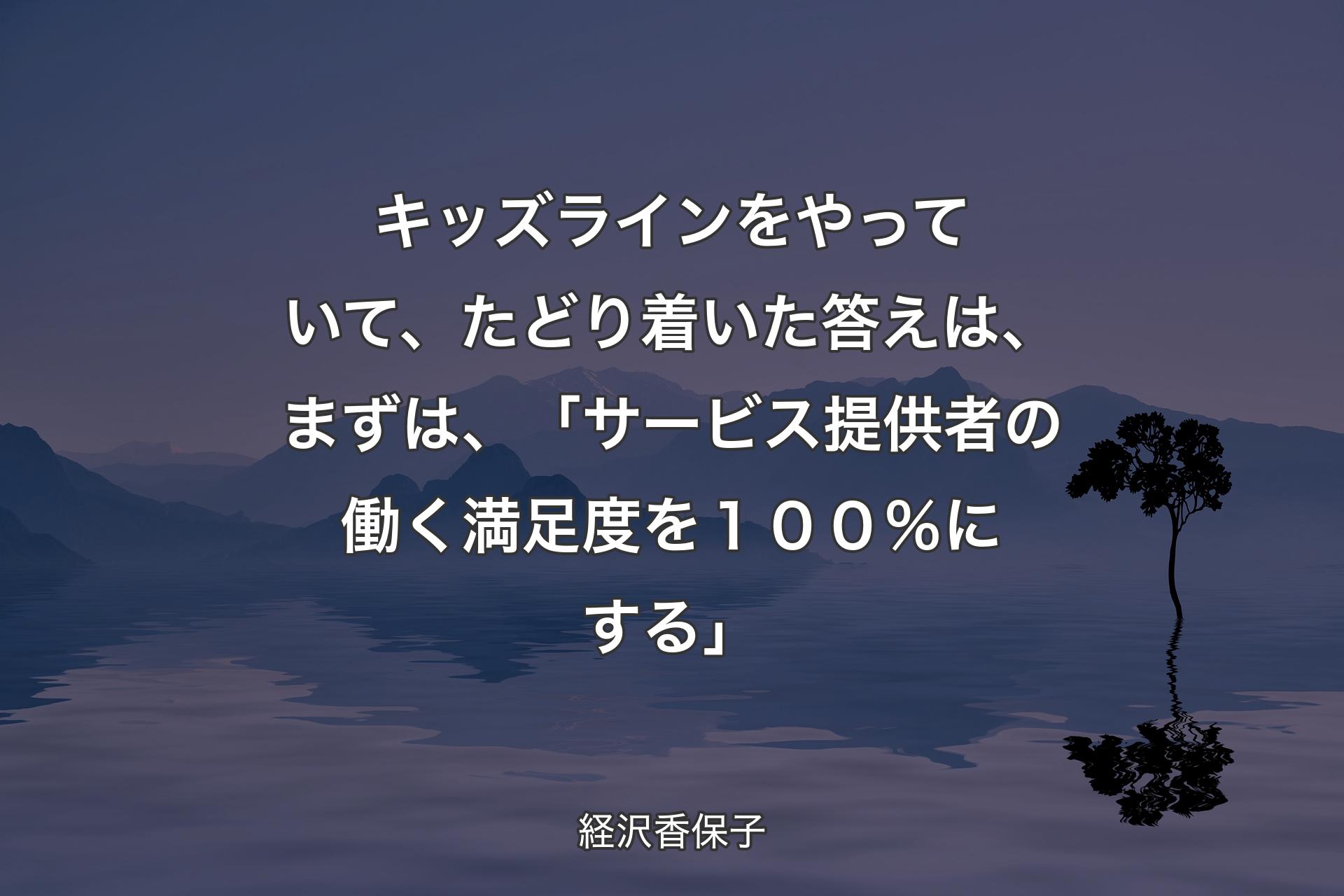 【背景4】キッズラインをやっていて、たどり着いた答えは、まずは、「サービス提供者の働く満足度を１００％にする」 - 経沢香保子