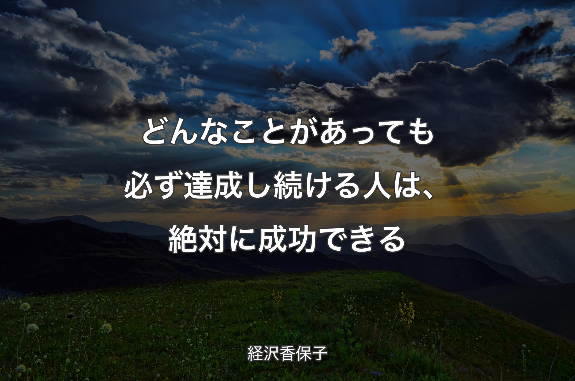 どんなことがあっても必ず達成し続ける人は、絶対に成功できる - 経沢香保子