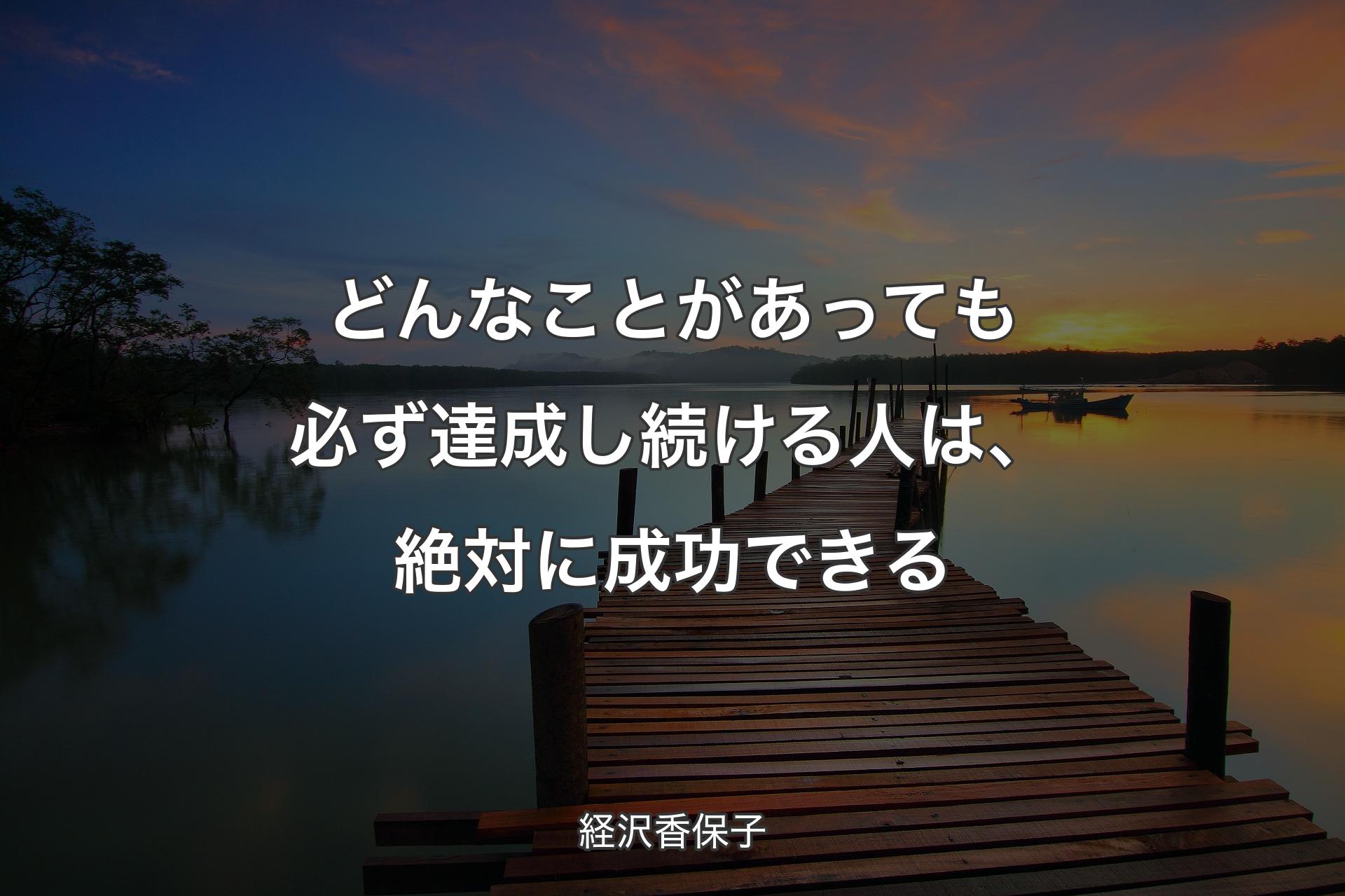 どんなことがあっても必ず達成し続ける人は、絶対に成功できる - 経沢香保子