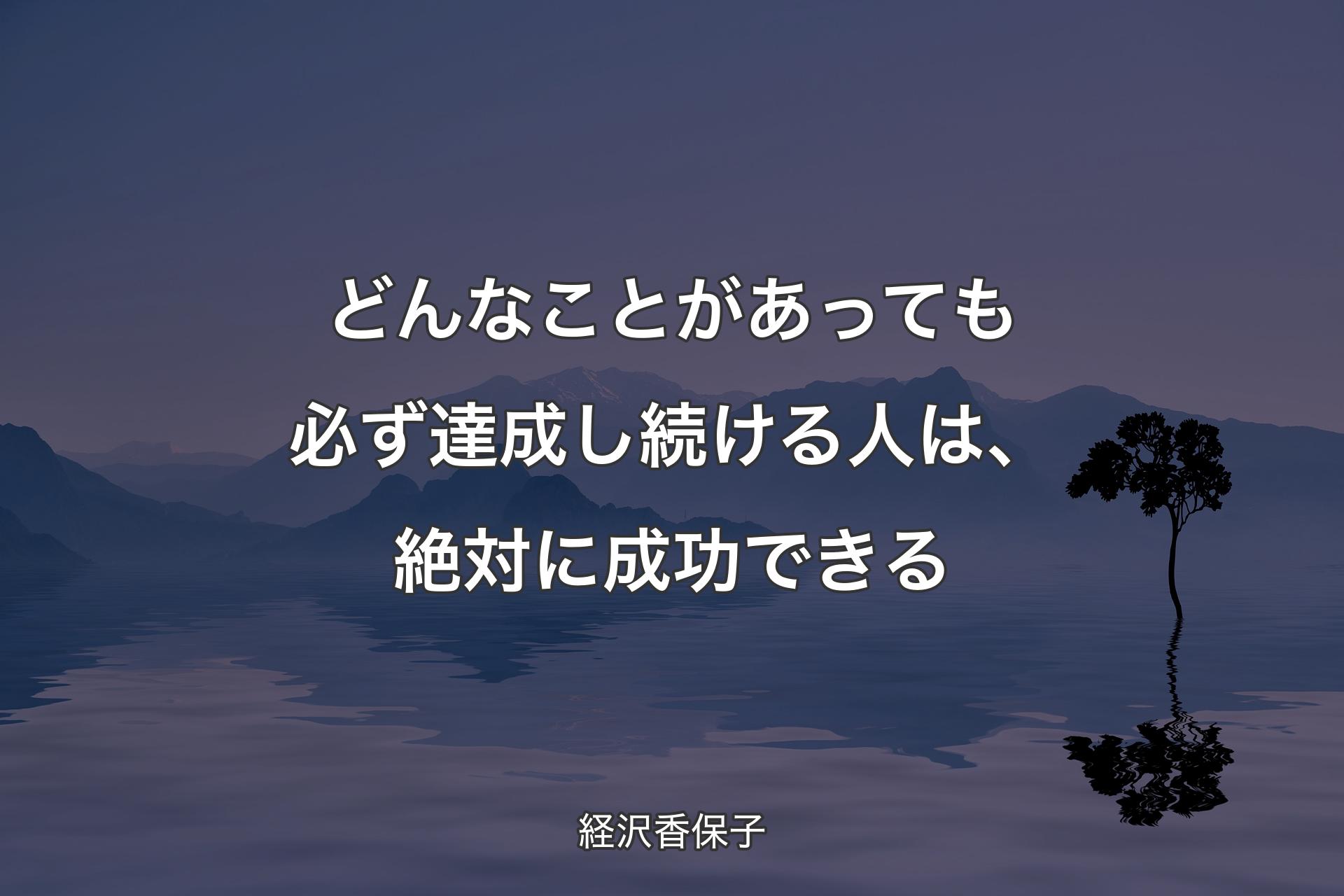 ��【背景4】どんなことがあっても必ず達成し続ける人は、絶対に成功できる - 経沢香保子