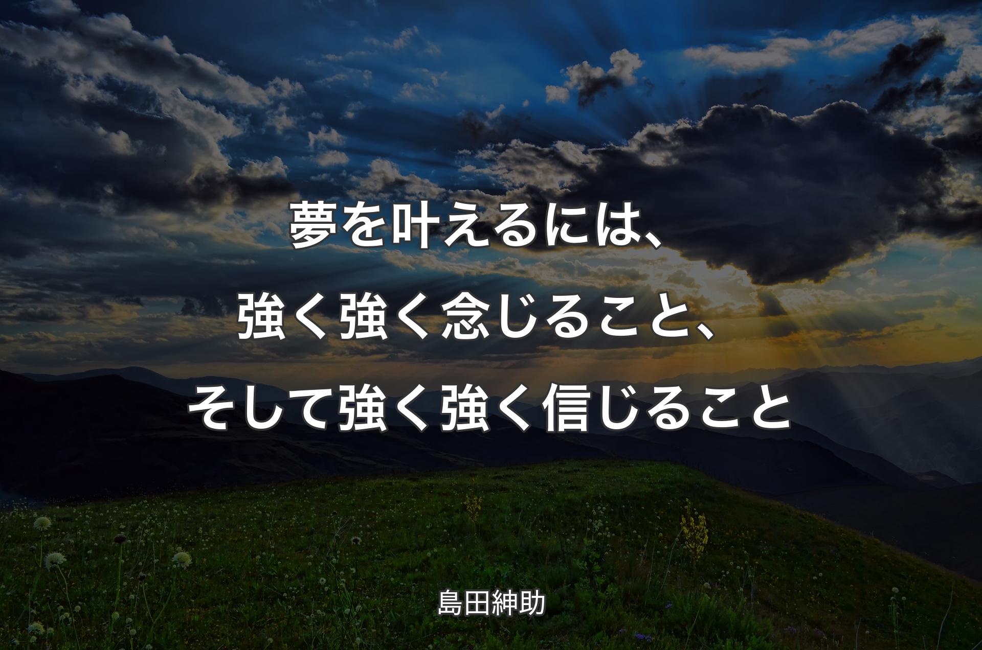 夢を叶えるには、強く強く念じること、そして強く強く信じること - 島田紳助