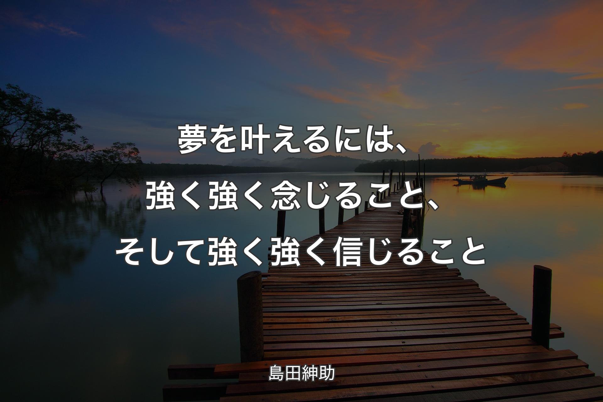 【背景3】夢を叶えるには、強く強く念じること、そして強く強く信じること - 島田紳助