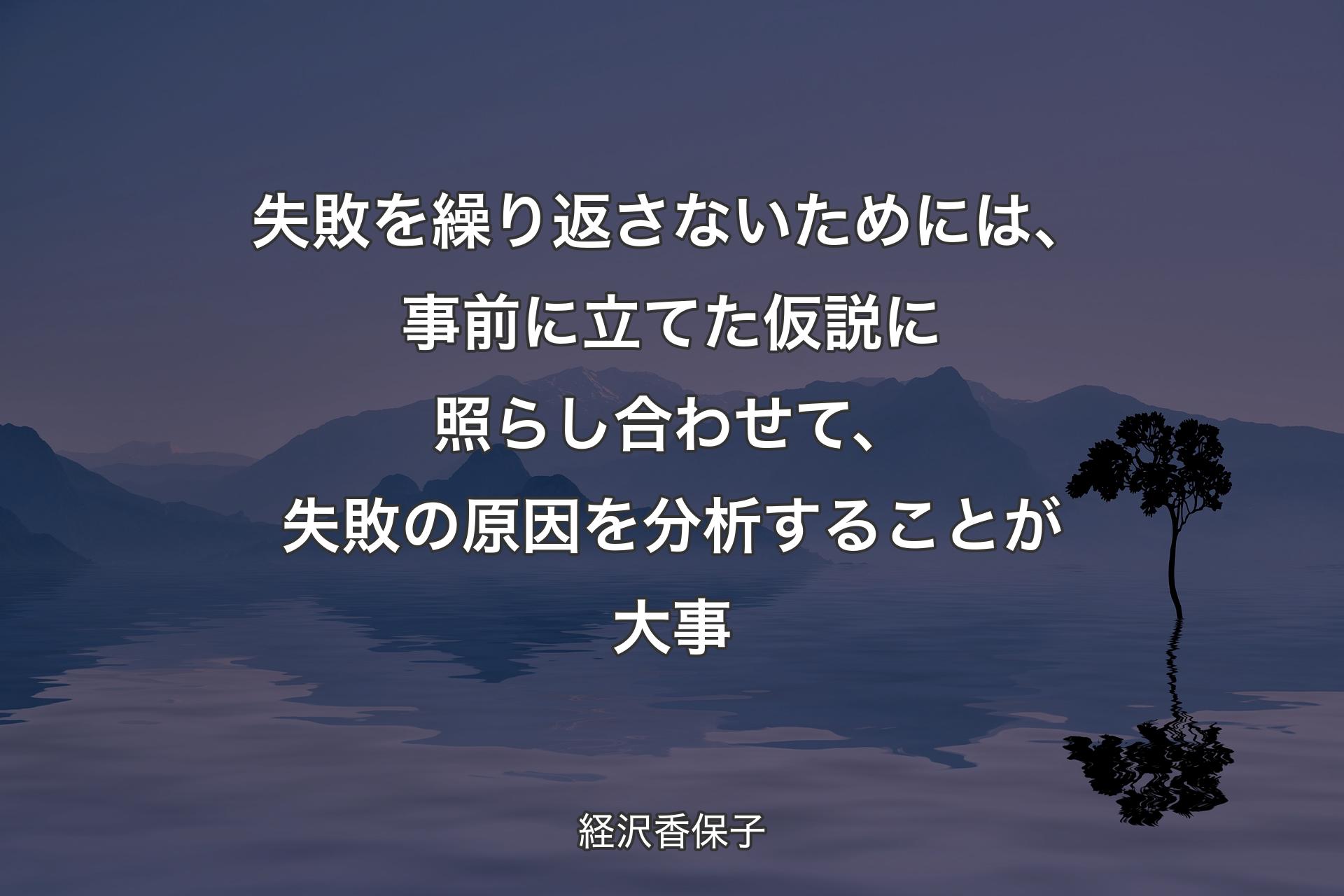 【背景4】失敗を繰り返さないためには、事前に立てた仮説に照らし合わせて、失敗の原因を分析することが大事 - 経沢香保子