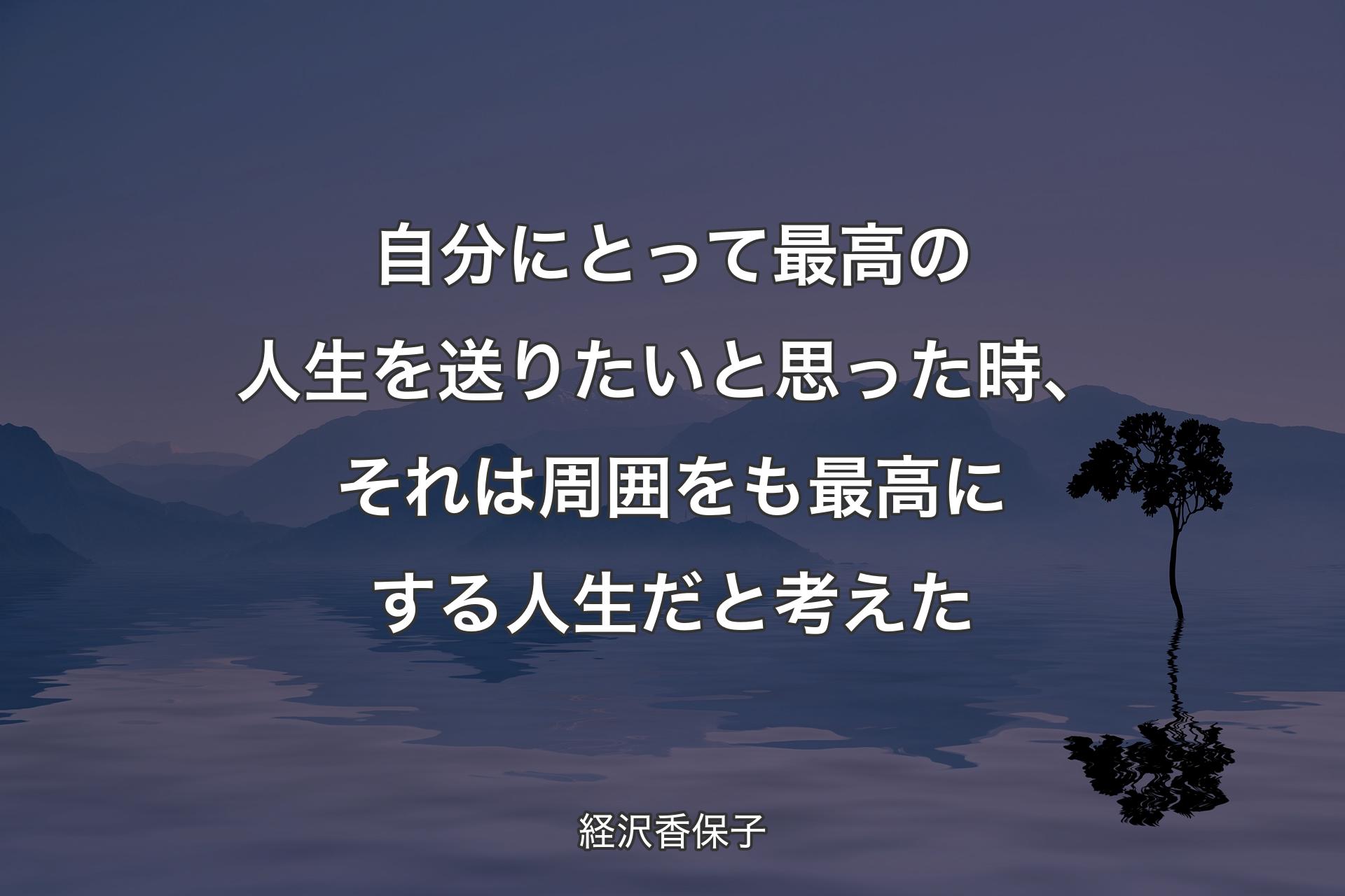 【背景4】自分にとって最高の人生を送りたいと思った時、それは周囲をも最高にする人生だと考えた - 経沢香保子