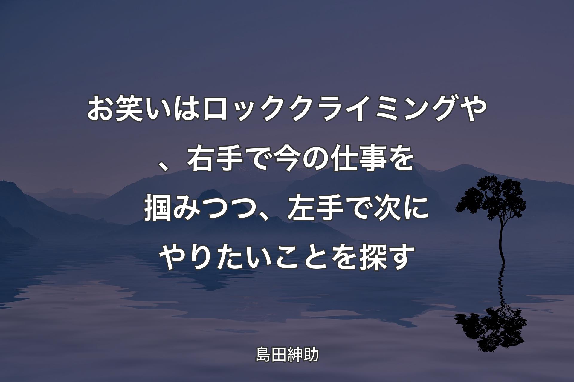 【背景4】お笑いはロッククライミングや、右手で今の仕事を掴みつつ、左手で次にやりたいことを探す - 島田紳助