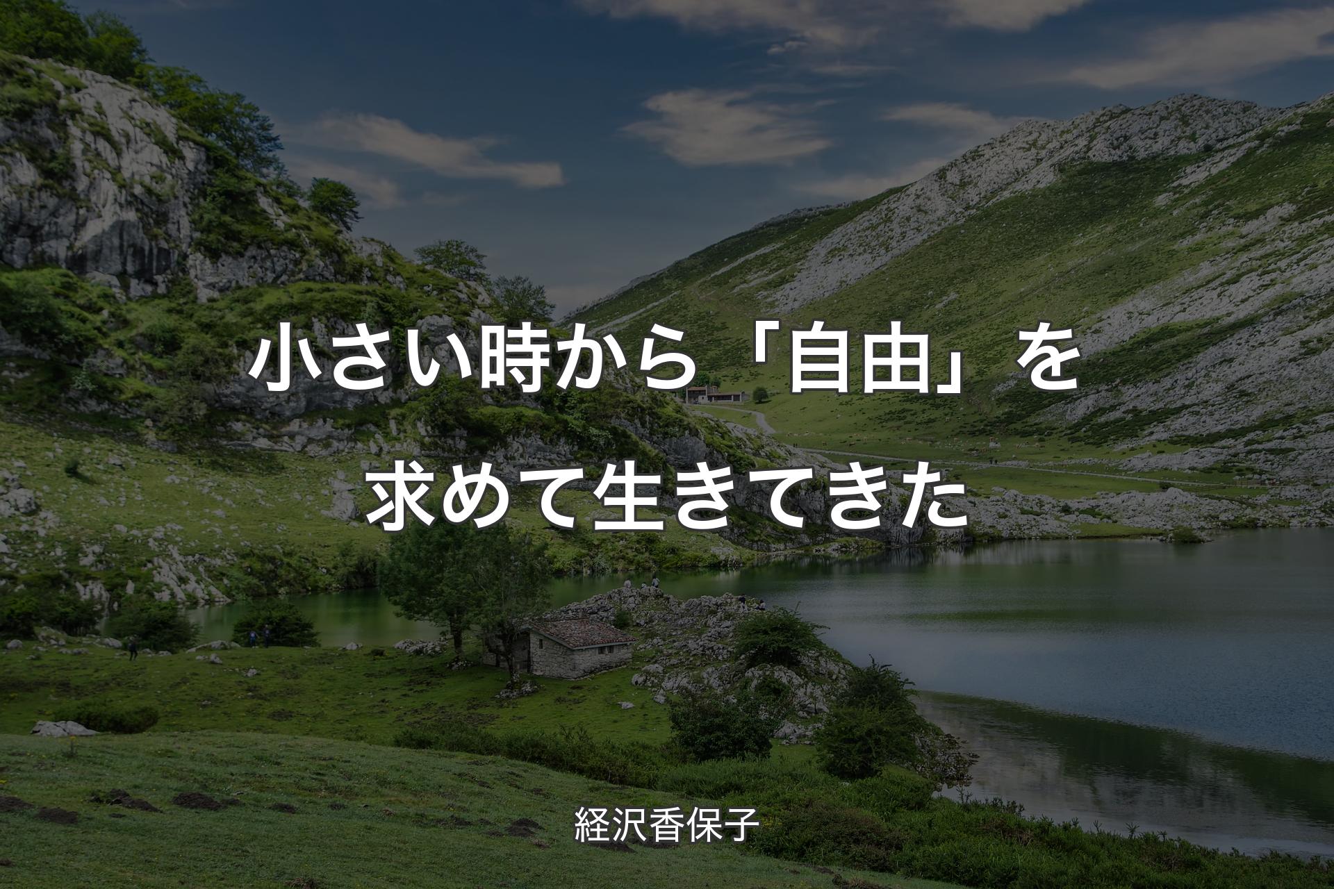 【背景1】小さい時から「自由」を求めて生きてきた - 経沢香保子