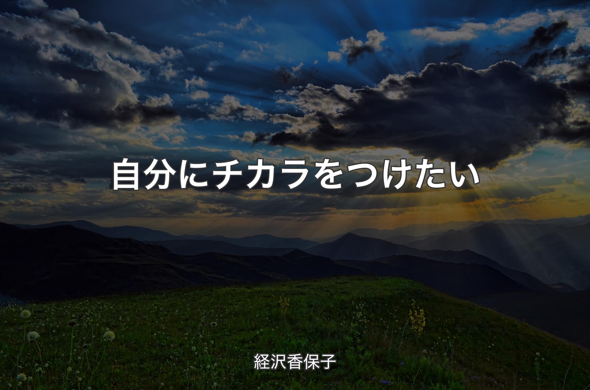 自分にチカラをつけたい - 経沢香保子