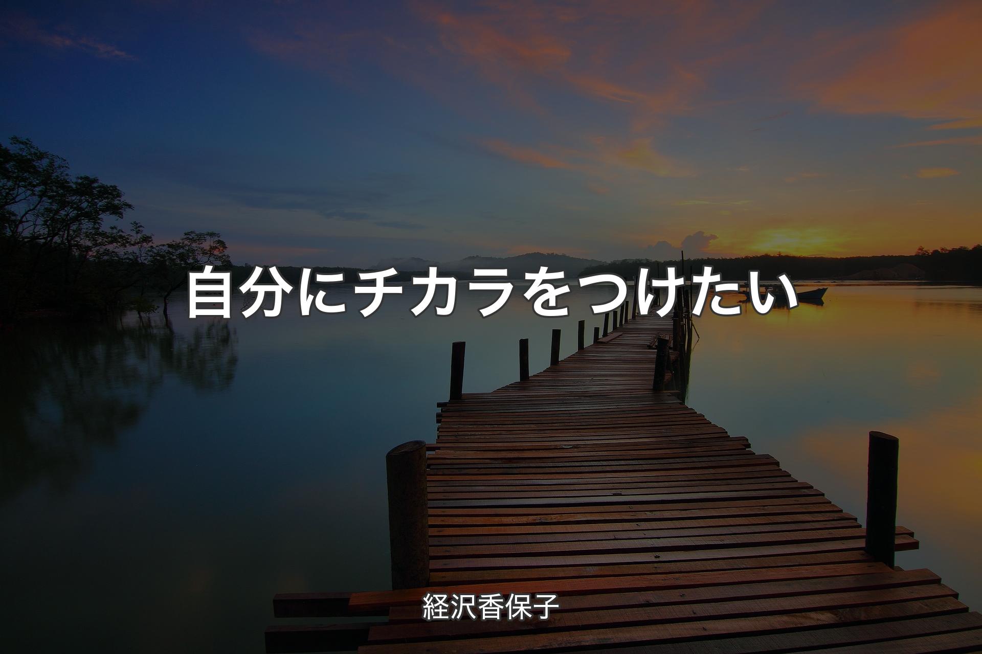 自分にチカラをつけたい - 経沢香保子