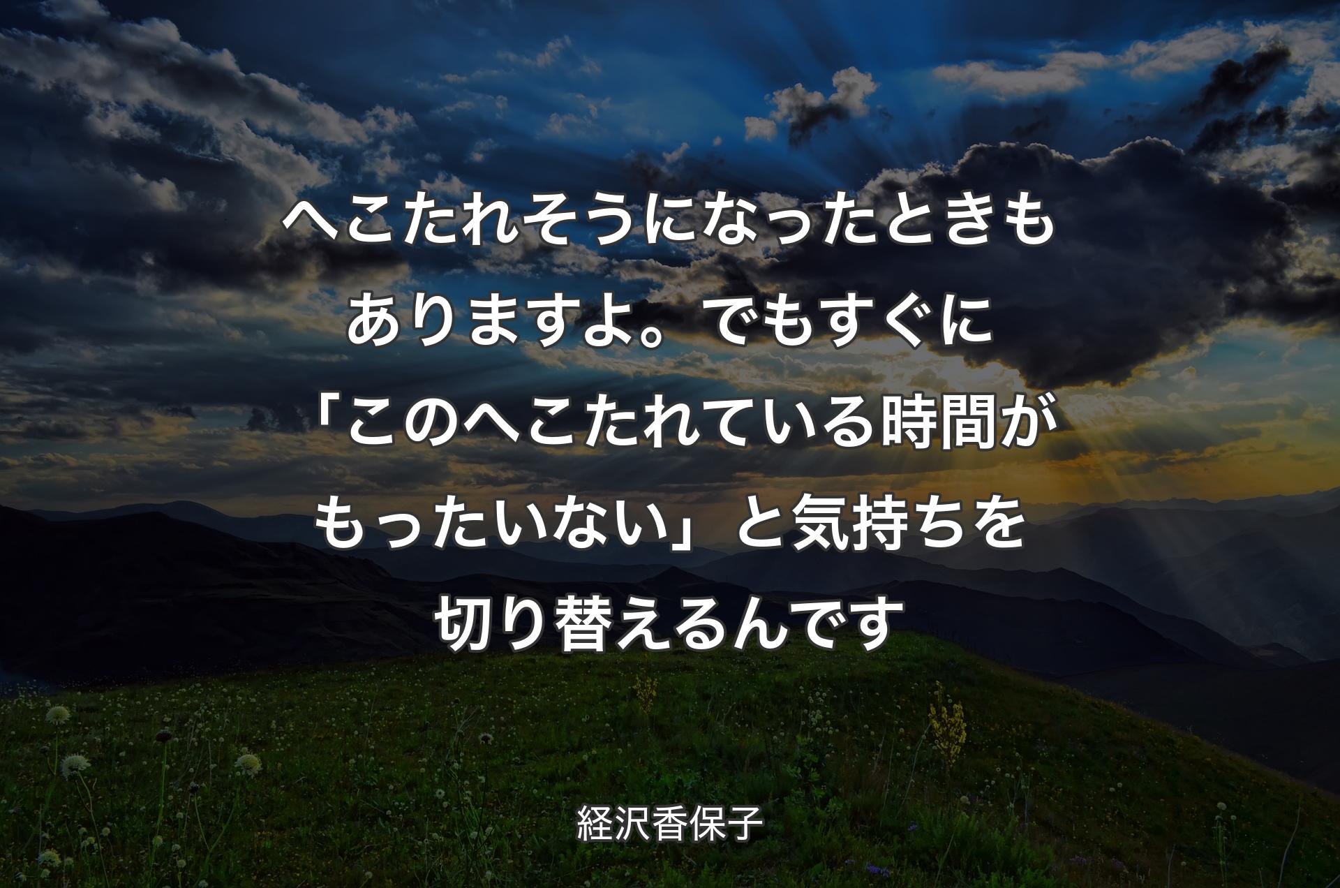 へこたれそうになったときもありますよ。でもすぐに「このへこたれている時間がもったいない」と気持ちを切り替えるんです - 経沢香保子