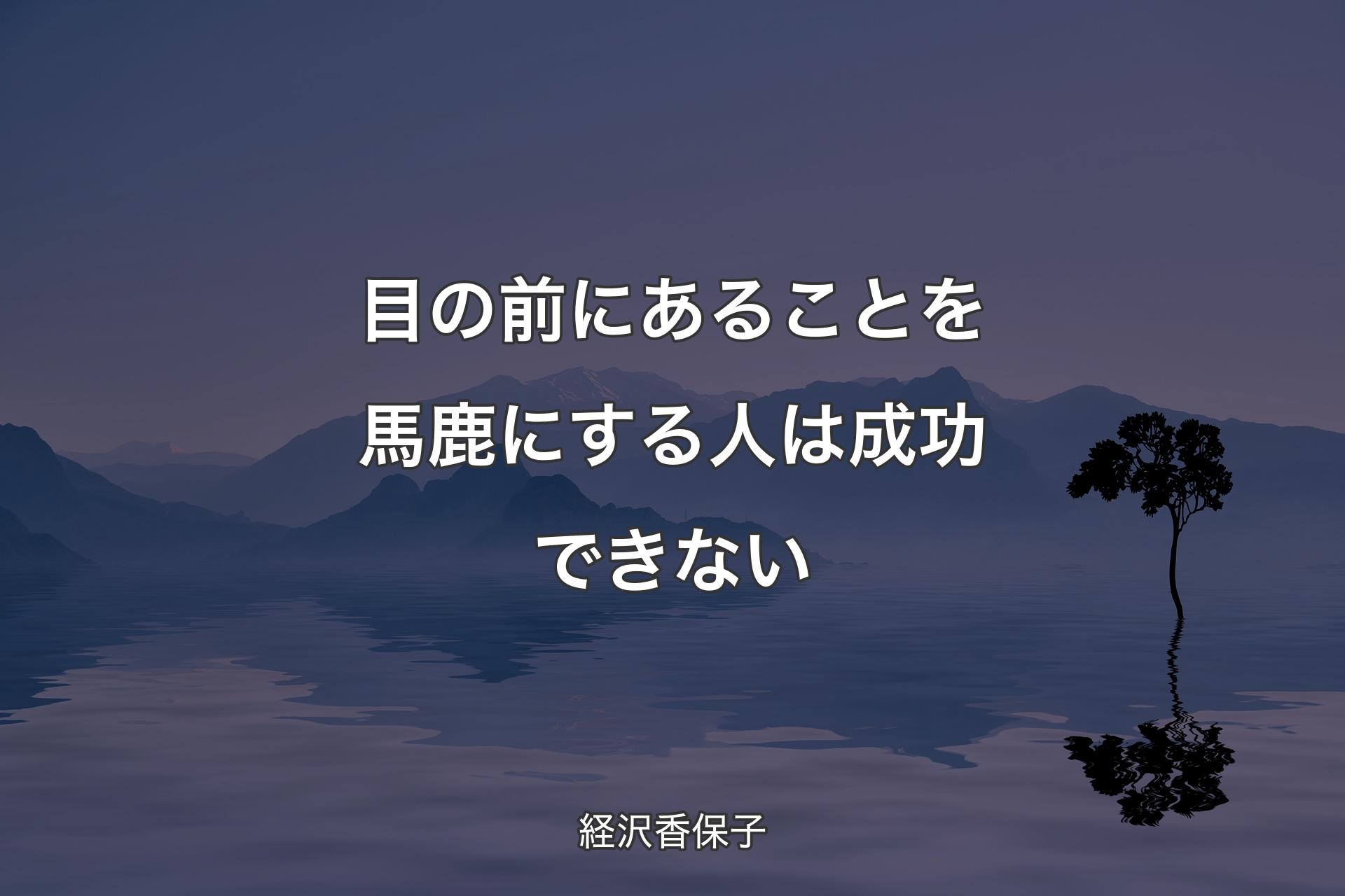 【背景4】目の前にあることを馬鹿にする人は成功できない - 経沢香保子