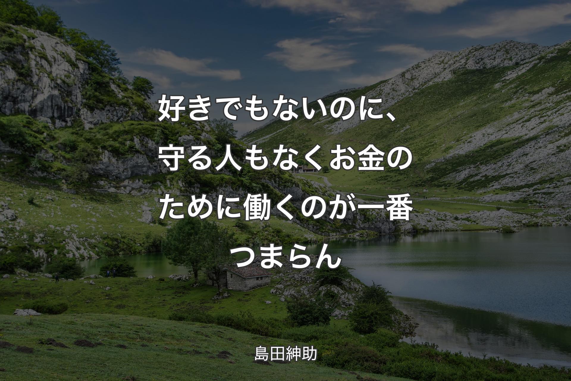 好きでもないのに、守る人もなくお金のために働くのが一番つまらん - 島田紳助