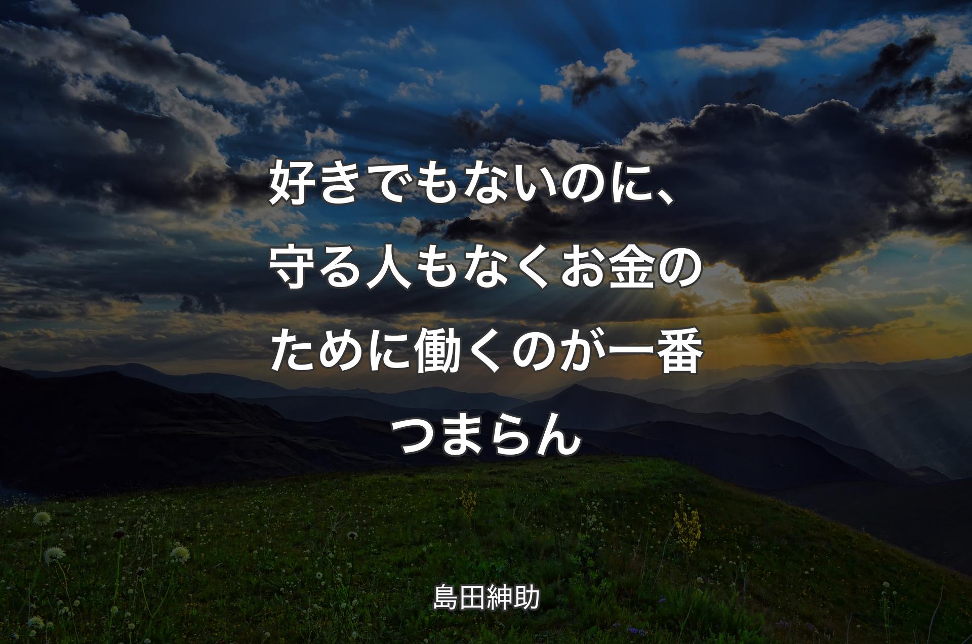 好きでもないのに、守る人もなくお金のために働くのが一番つまらん - 島田紳助