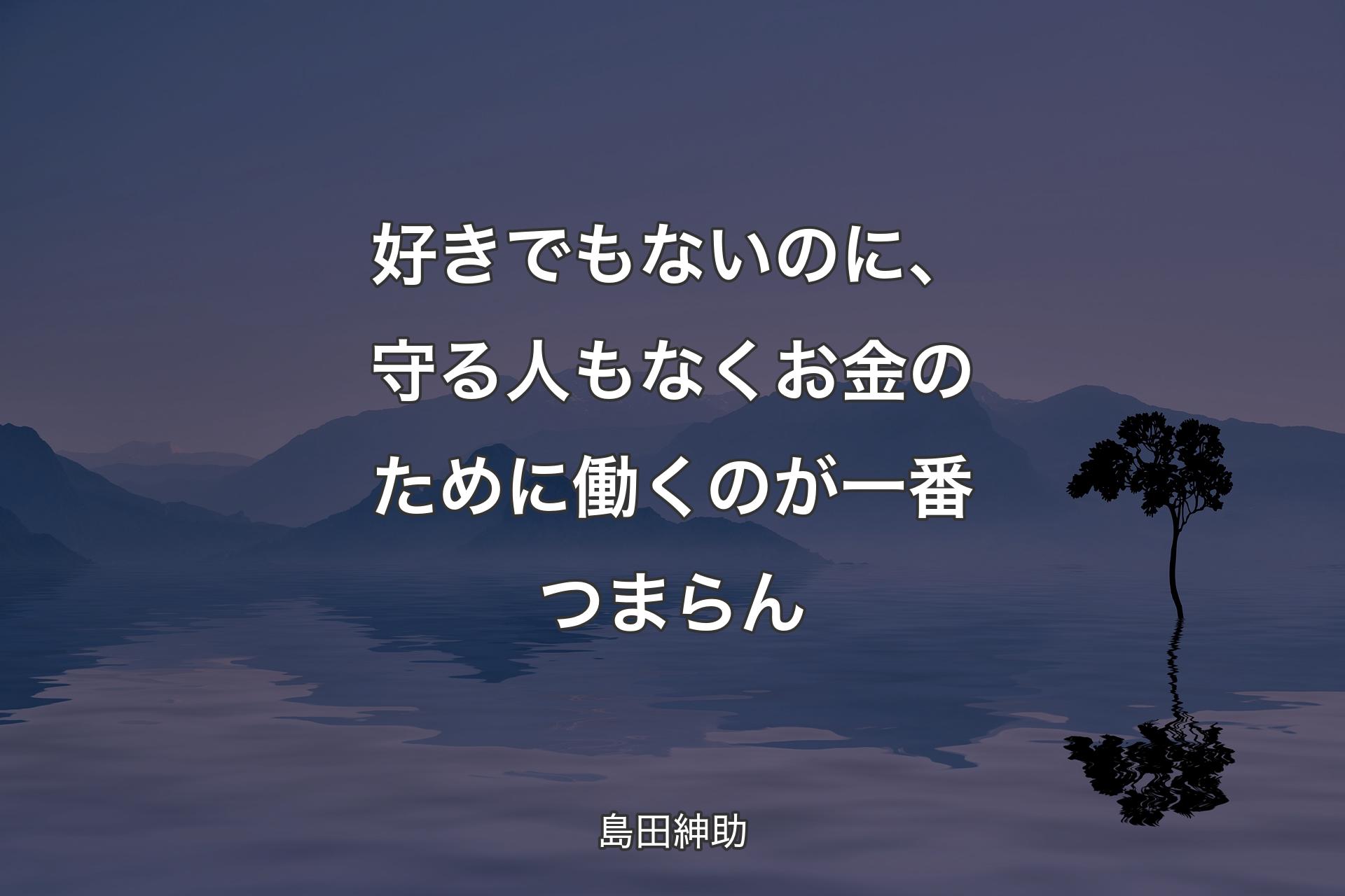 【背景4】好きでもないのに、守る人もなくお金のために働くのが一番つまらん - 島田紳助